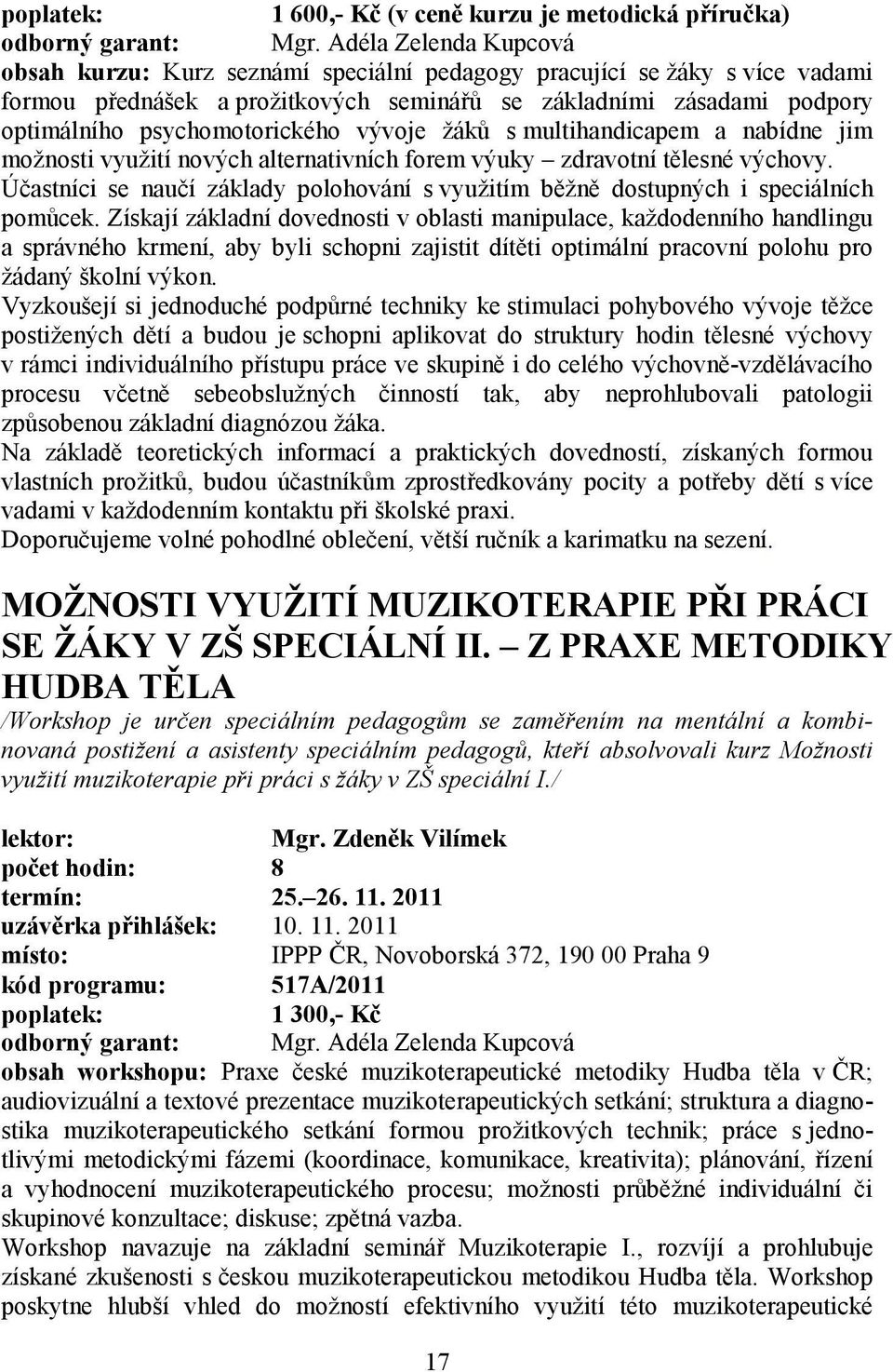 psychomotorického vývoje žáků s multihandicapem a nabídne jim možnosti využití nových alternativních forem výuky zdravotní tělesné výchovy.