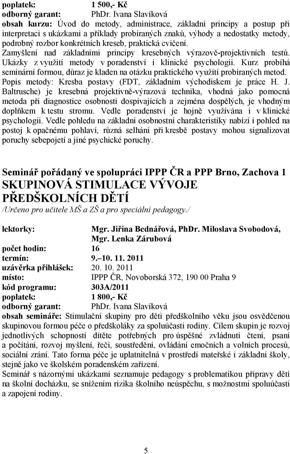 kreseb, praktická cvičení. Zamyšlení nad základními principy kresebných výrazově-projektivních testů. Ukázky z využití metody v poradenství i klinické psychologii.