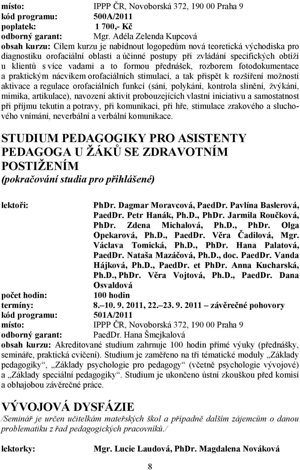 vadami a to formou přednášek, rozborem fotodokumentace a praktickým nácvikem orofaciálních stimulací, a tak přispět k rozšíření možností aktivace a regulace orofaciálních funkcí (sání, polykání,