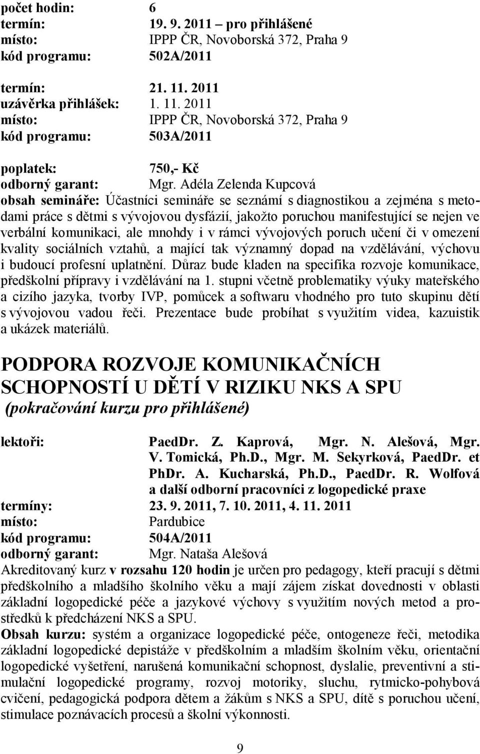 Adéla Zelenda Kupcová obsah semináře: Účastníci semináře se seznámí s diagnostikou a zejména s metodami práce s dětmi s vývojovou dysfázií, jakožto poruchou manifestující se nejen ve verbální