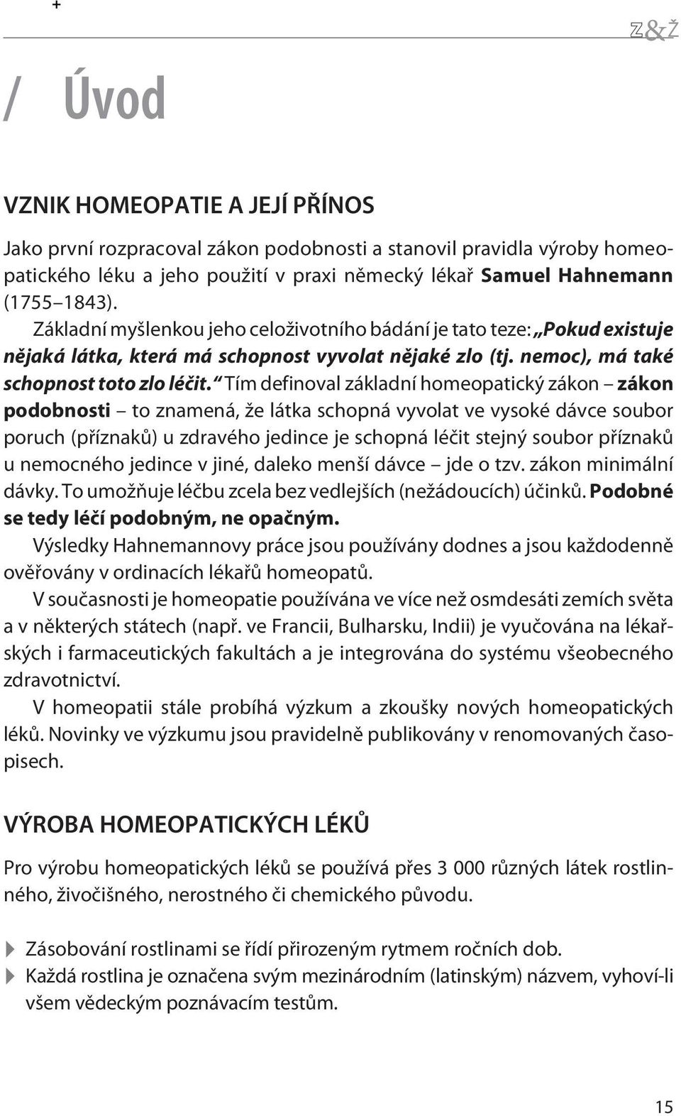 Tím definoval základní homeopatický zákon zákon podobnosti to znamená, že látka schopná vyvolat ve vysoké dávce soubor poruch (pøíznakù) u zdravého jedince je schopná léèit stejný soubor pøíznakù u