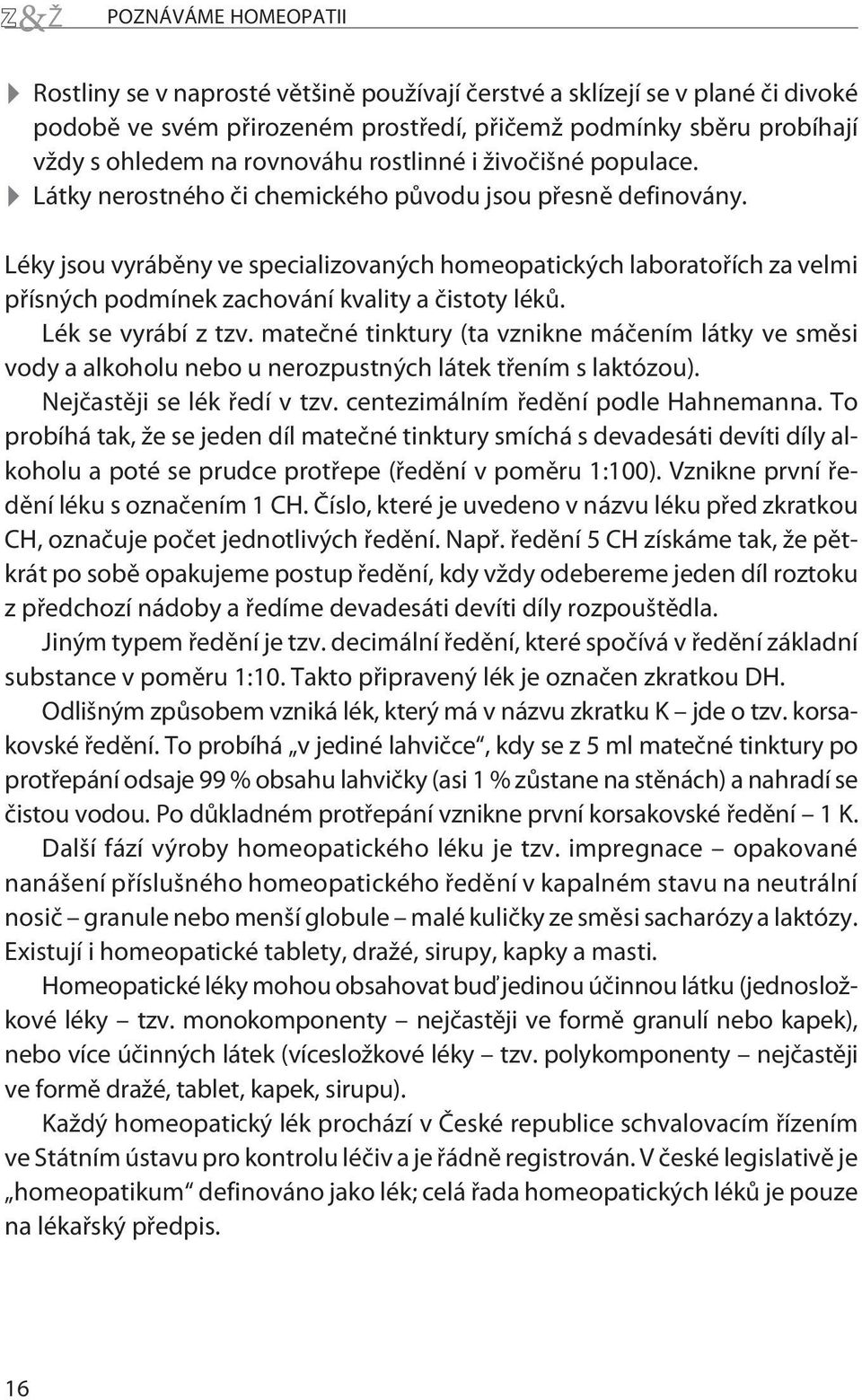 Léky jsou vyrábìny ve specializovaných homeopatických laboratoøích za velmi pøísných podmínek zachování kvality a èistoty lékù. Lék se vyrábí z tzv.