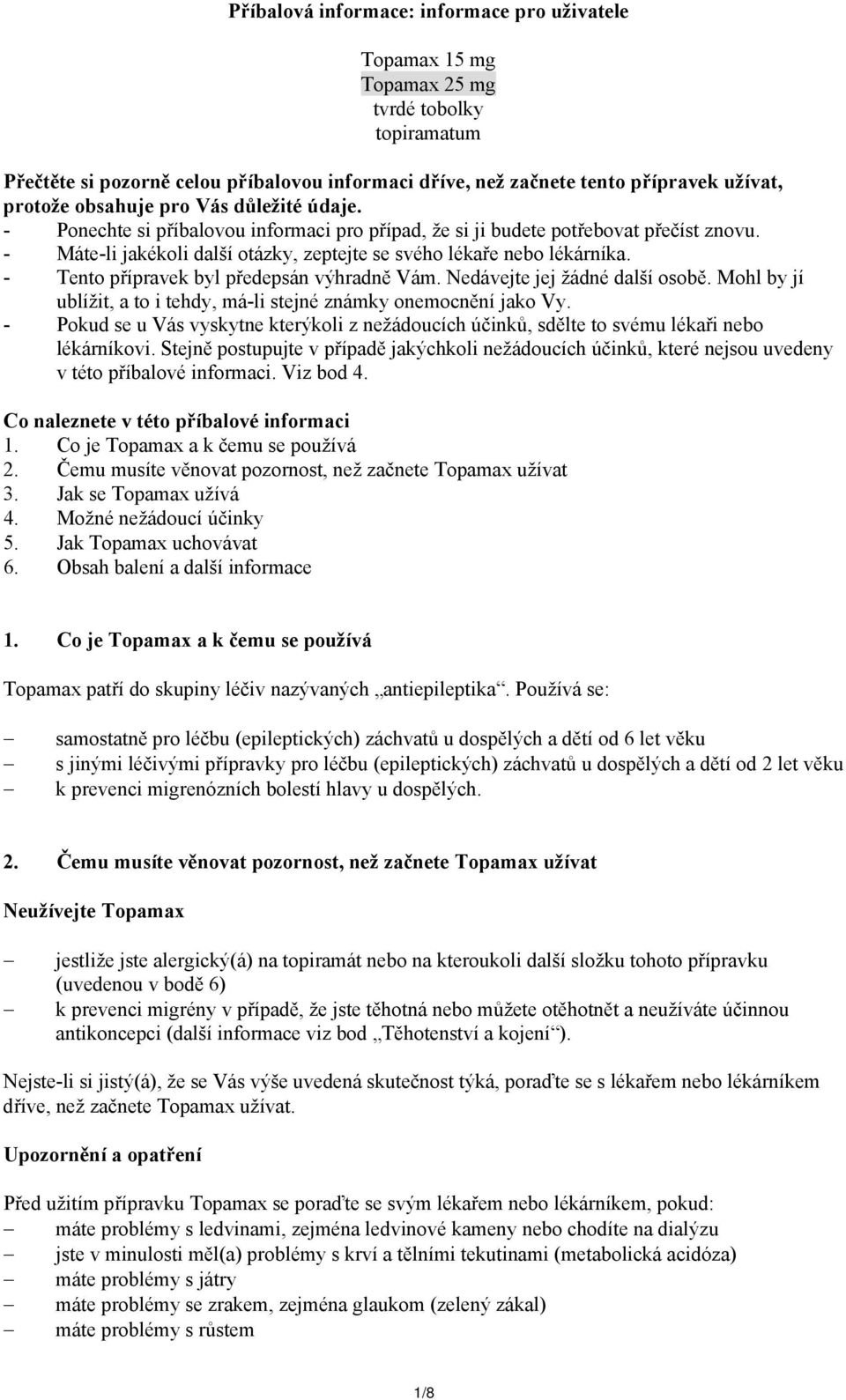 - Tento přípravek byl předepsán výhradně Vám. Nedávejte jej žádné další osobě. Mohl by jí ublížit, a to i tehdy, má-li stejné známky onemocnění jako Vy.