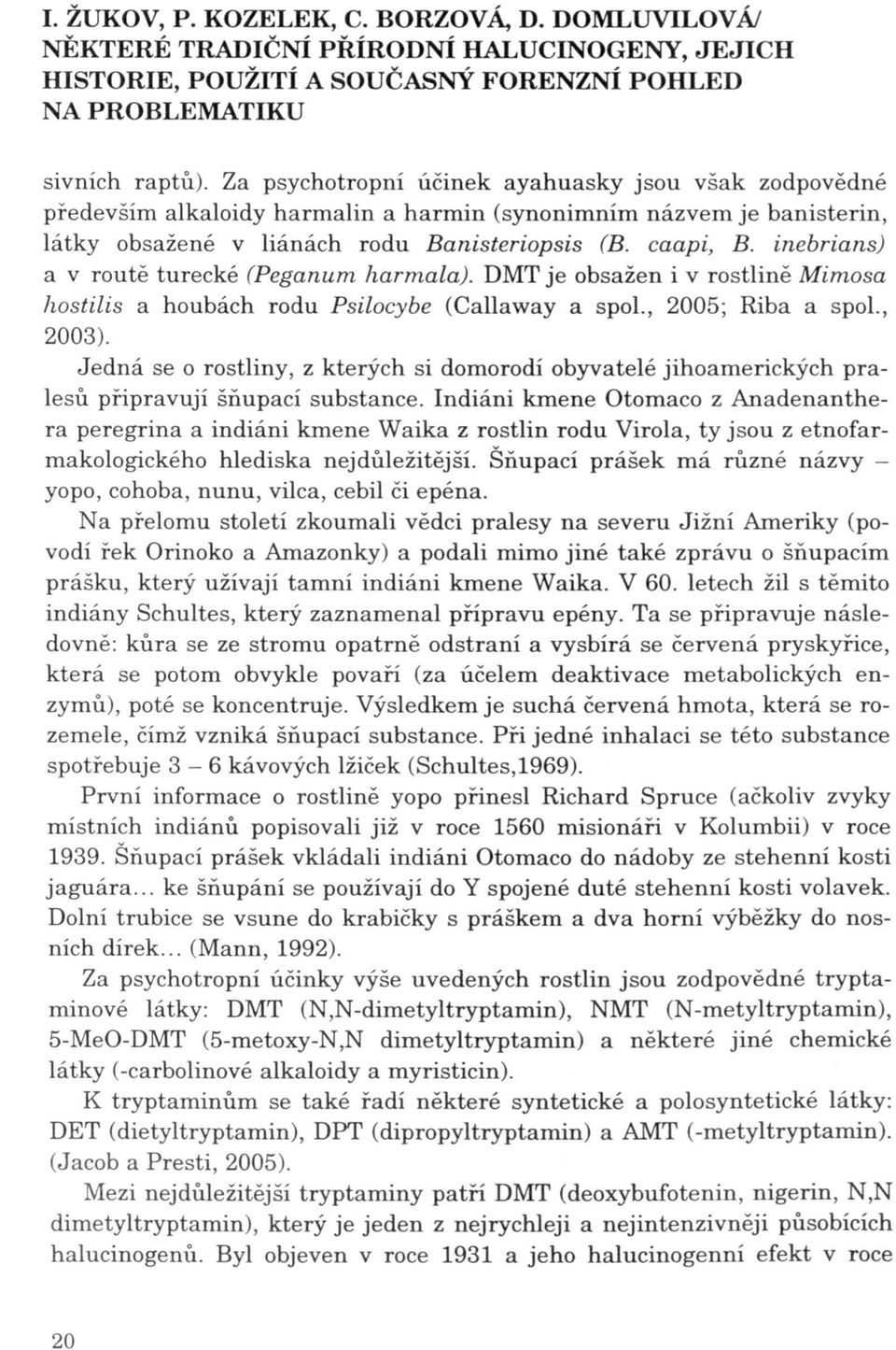 inebrians) a v routě turecké (Peganum harmala). DMT je obsažen i v rostlině Mimosa hostilis a houbách rodu Psilocybe (Callaway a spol., 2005; Riba a spol., 2003).