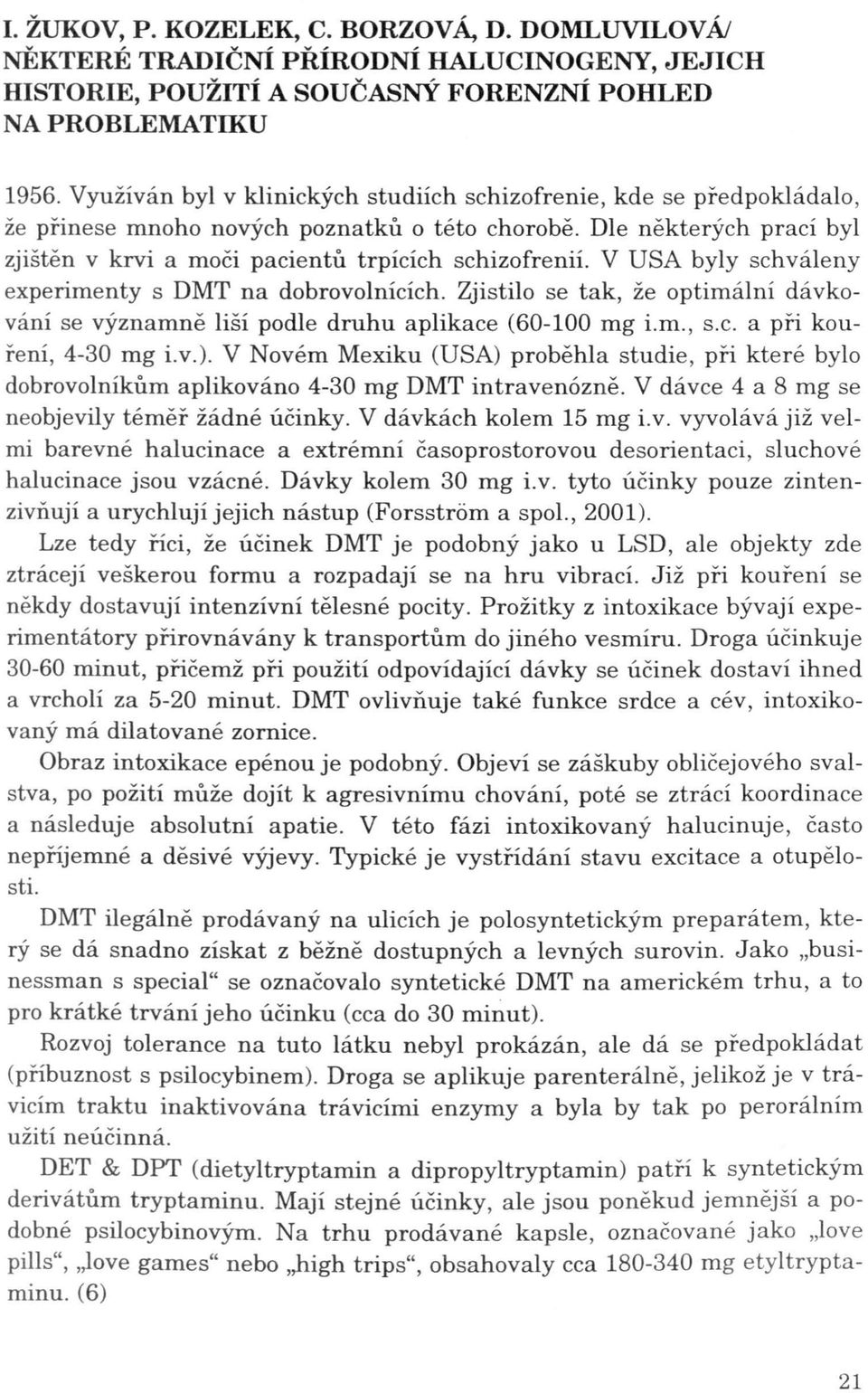 V USA byly schváleny experimenty s DMT na dobrovolnících. Zjistilo se tak, že optimální dávkování se významně liší podle druhu aplikace (60-100 mg i.m., s.c. a při kouření, 4-30 mg i.v.).