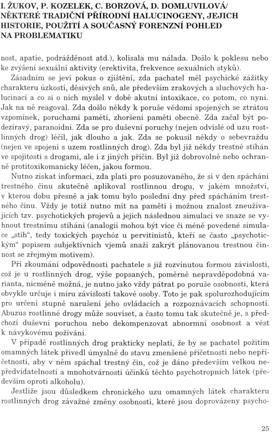 co potom, co nyní. Jak na ně reagoval. Zda došlo někdy k poruše vědomí spojených se ztrátou vzpomínek, poruchami paměti, zhoršení paměti obecně. Zda začal být podezíravý, paranoidní.