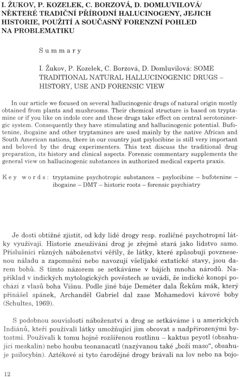 mushrooms. Their chemical structure is based on tryptamine or if you like on indole core and these drugs take effect on central serotoninergic system.