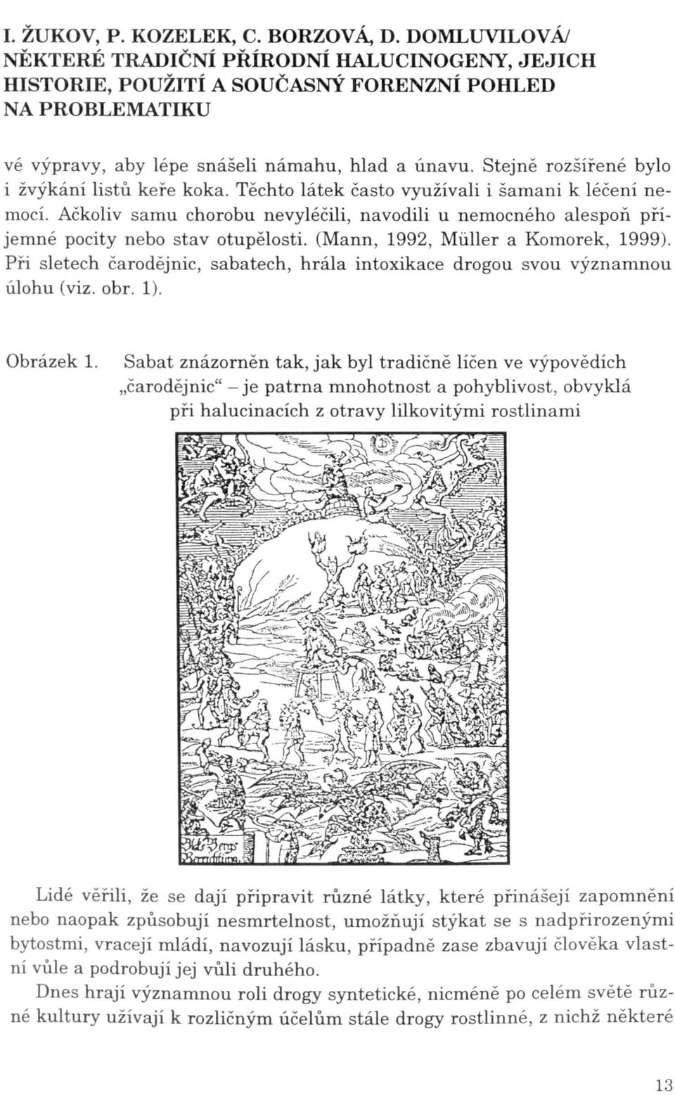 Při sletech čarodějnic, sabatech, hrála intoxikace drogou svou významnou úlohu (viz. obr. 1). Obrázek 1.