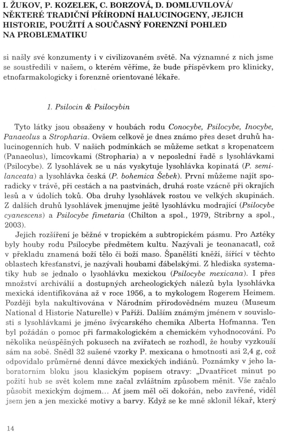 Psilocin & Psilocybin Tyto látky jsou obsaženy v houbách rodu Conocybe, Psilocybe, lnocybe, Panaeolus a Stropharia. Ovšem celkově je dnes známo přes deset druhů halucinogenních hub.