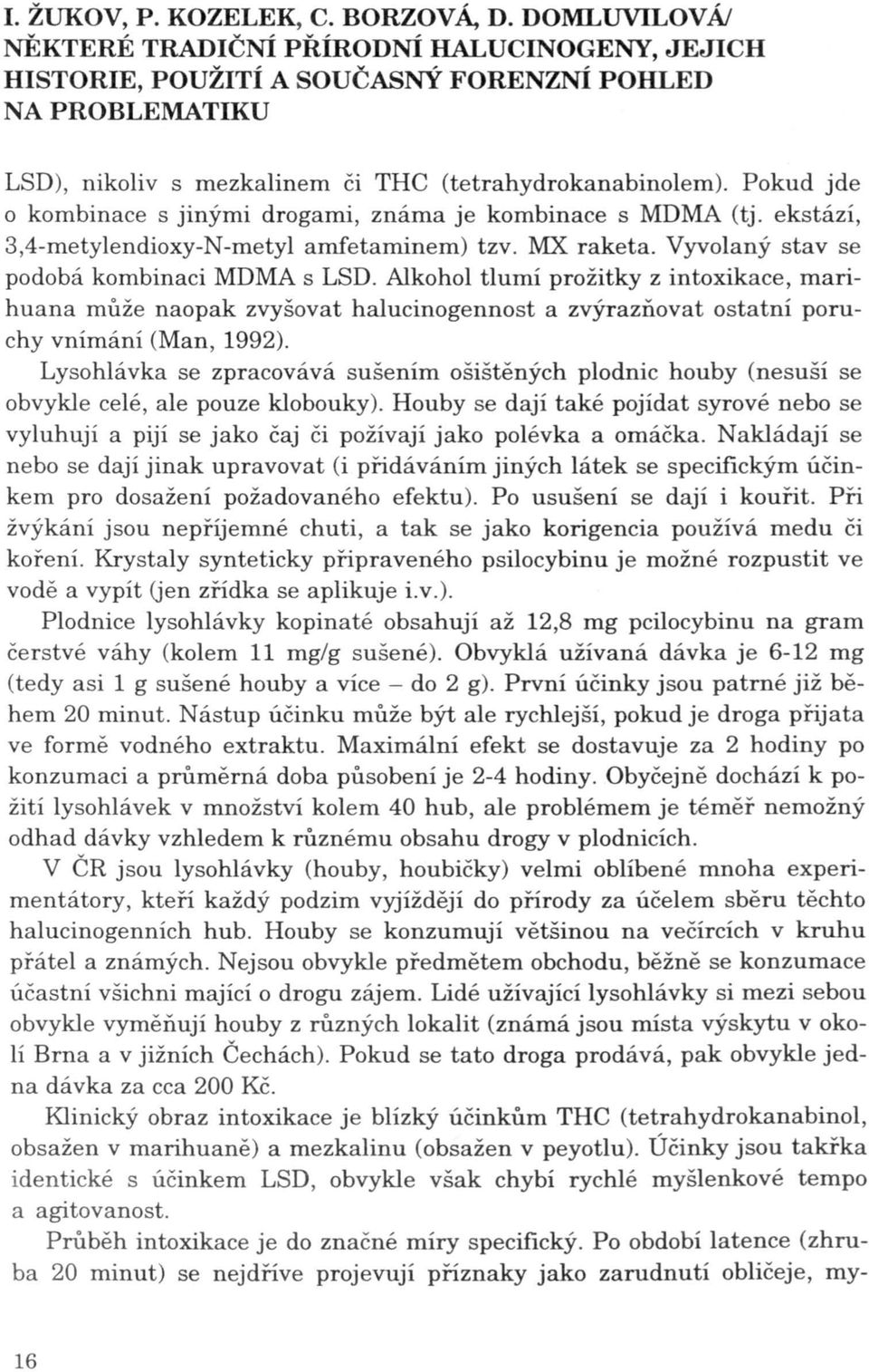 Alkohol tlumí prožitky z intoxikace, marihuana může naopak zvyšovat halucinogennost a zvýrazňovat ostatní poruchy vnímání (Man, 1992).