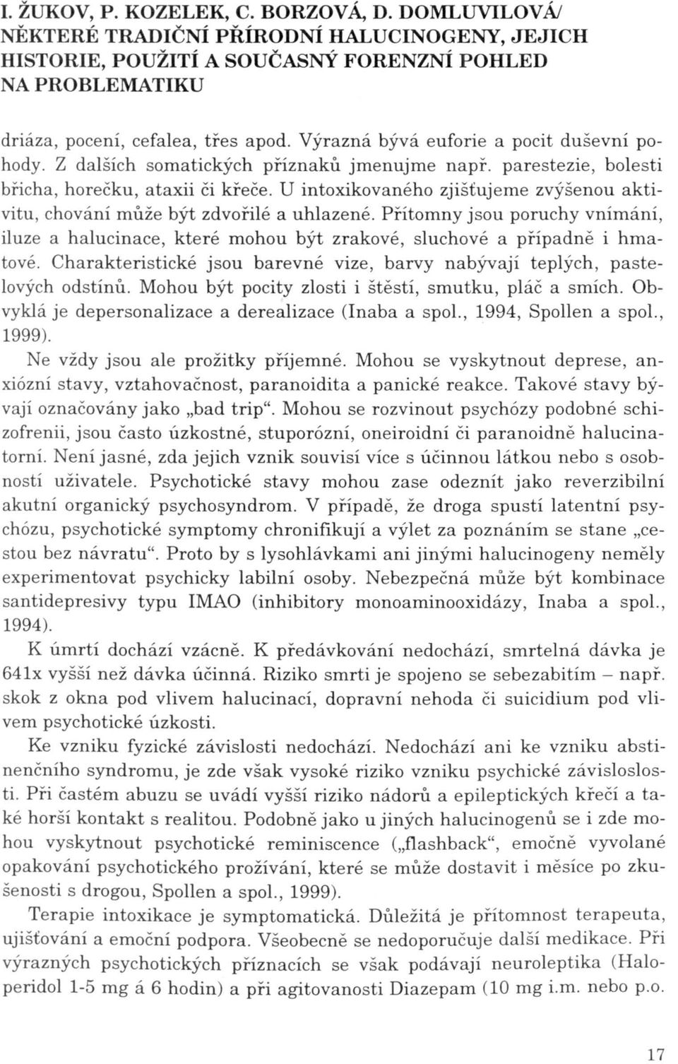 Přítomny jsou poruchy vnímání, iluze a halucinace, které mohou být zrakové, sluchové a případně i hmatové. Charakteristické jsou barevné vize, barvy nabývají teplých, pastelových odstínů.