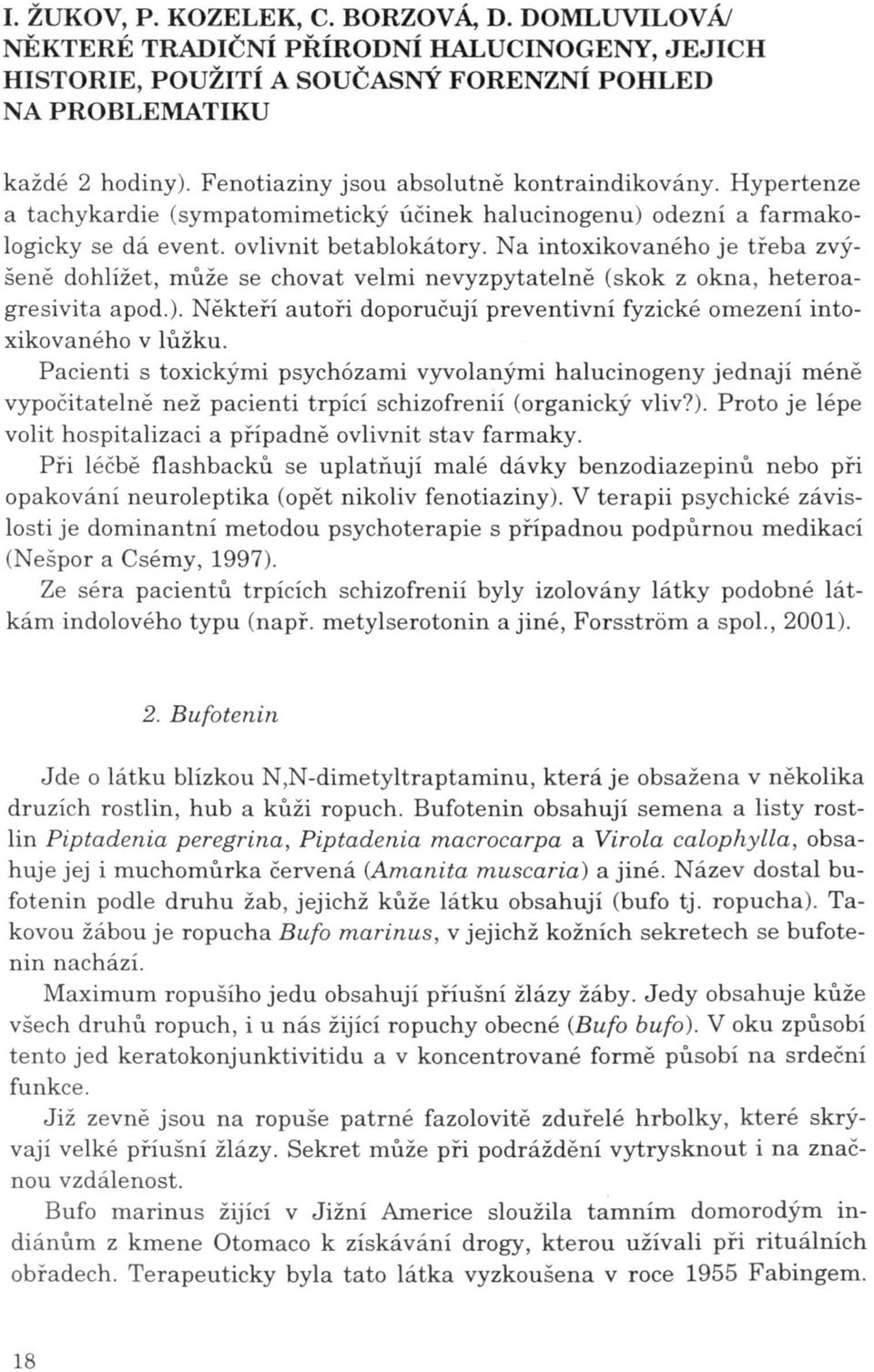 Na intoxikovaného je třeba zvýšeně dohlížet, může se chovat velmi nevyzpytate l ně (skok z okna, heteroagresivita apod.).