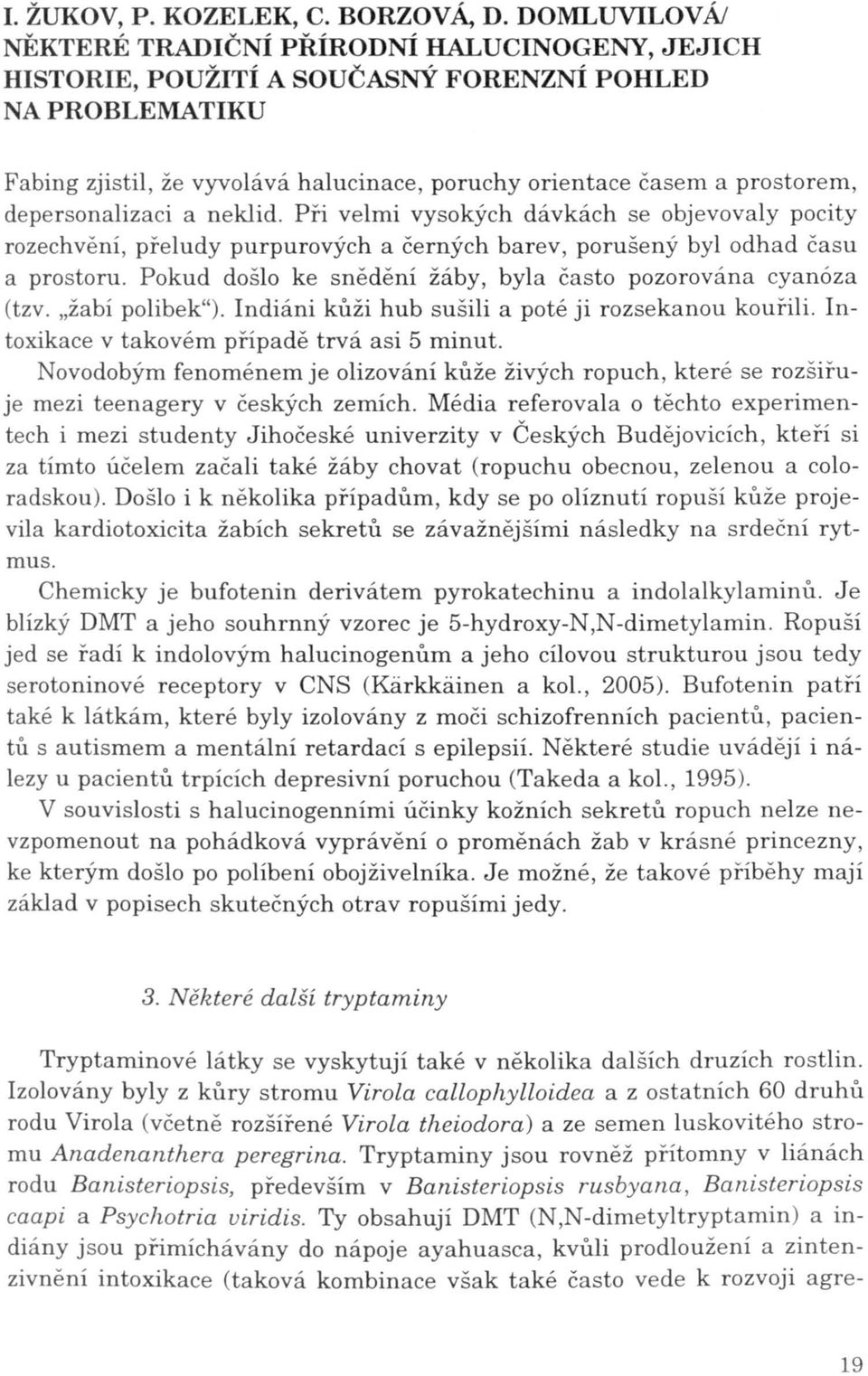 "žabí polibek"). Indiáni kůži hub sušili a poté ji rozsekanou kouřili. Intoxikace v takovém případě trvá asi 5 minut.