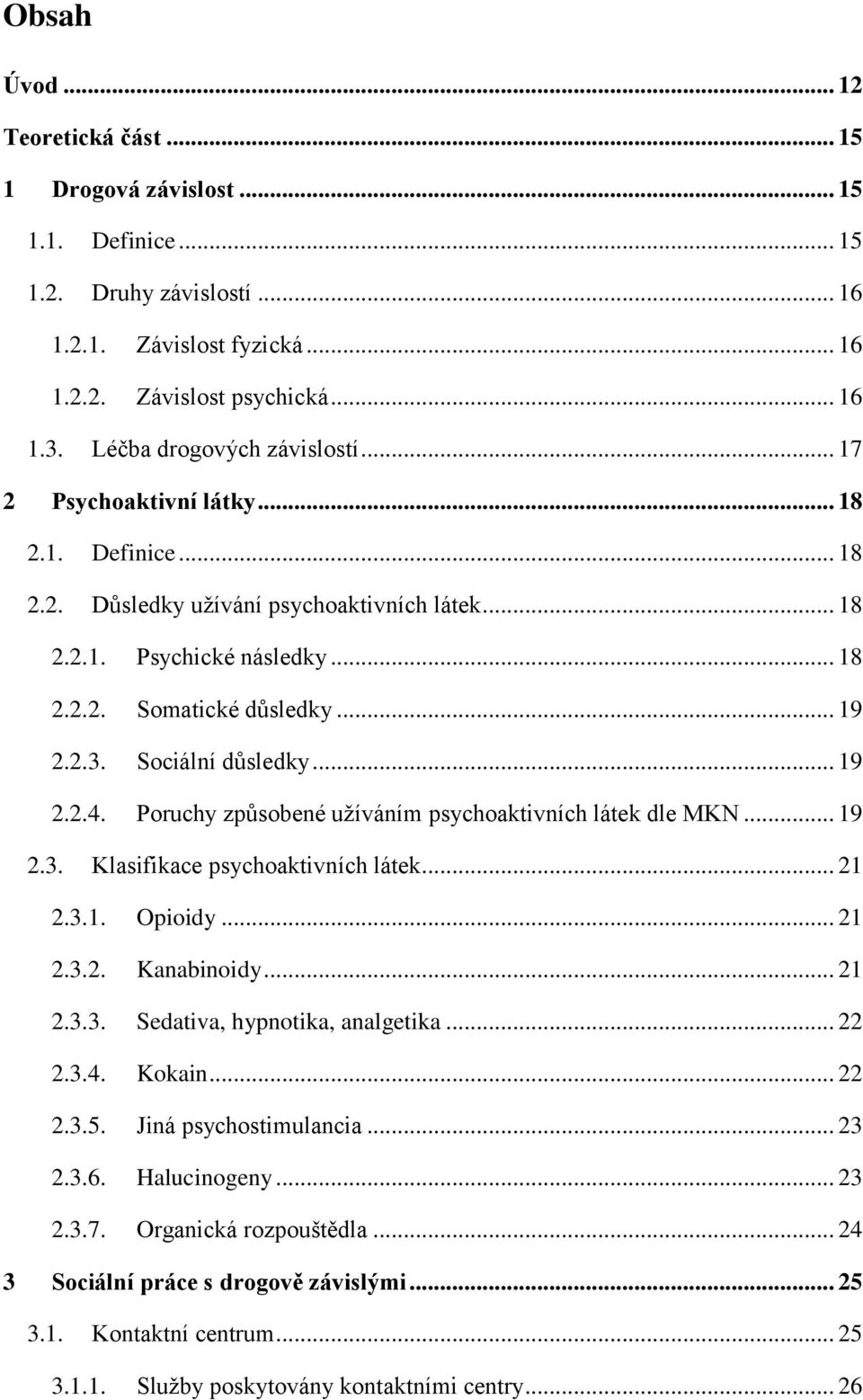 Sociální důsledky... 19 2.2.4. Poruchy způsobené užíváním psychoaktivních látek dle MKN... 19 2.3. Klasifikace psychoaktivních látek... 21 2.3.1. Opioidy... 21 2.3.2. Kanabinoidy... 21 2.3.3. Sedativa, hypnotika, analgetika.