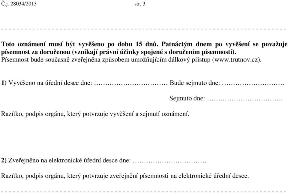 Patnáctým dnem po vyvěšení se považuje písemnost za doručenou (vznikají právní účinky spojené s doručením písemnosti). Písemnost bude současně zveřejněna způsobem umožňujícím dálkový přístup (www.