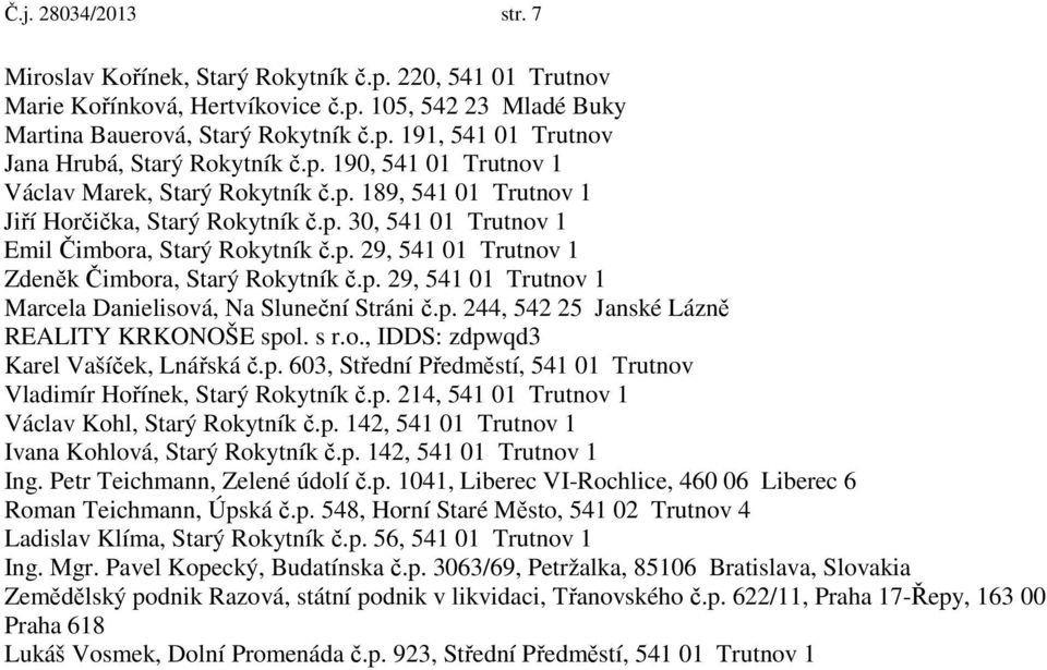 p. 29, 541 01 Trutnov 1 Marcela Danielisová, Na Sluneční Stráni č.p. 244, 542 25 Janské Lázně REALITY KRKONOŠE spol. s r.o., IDDS: zdpwqd3 Karel Vašíček, Lnářská č.p. 603, Střední Předměstí, 541 01 Trutnov Vladimír Hořínek, Starý Rokytník č.