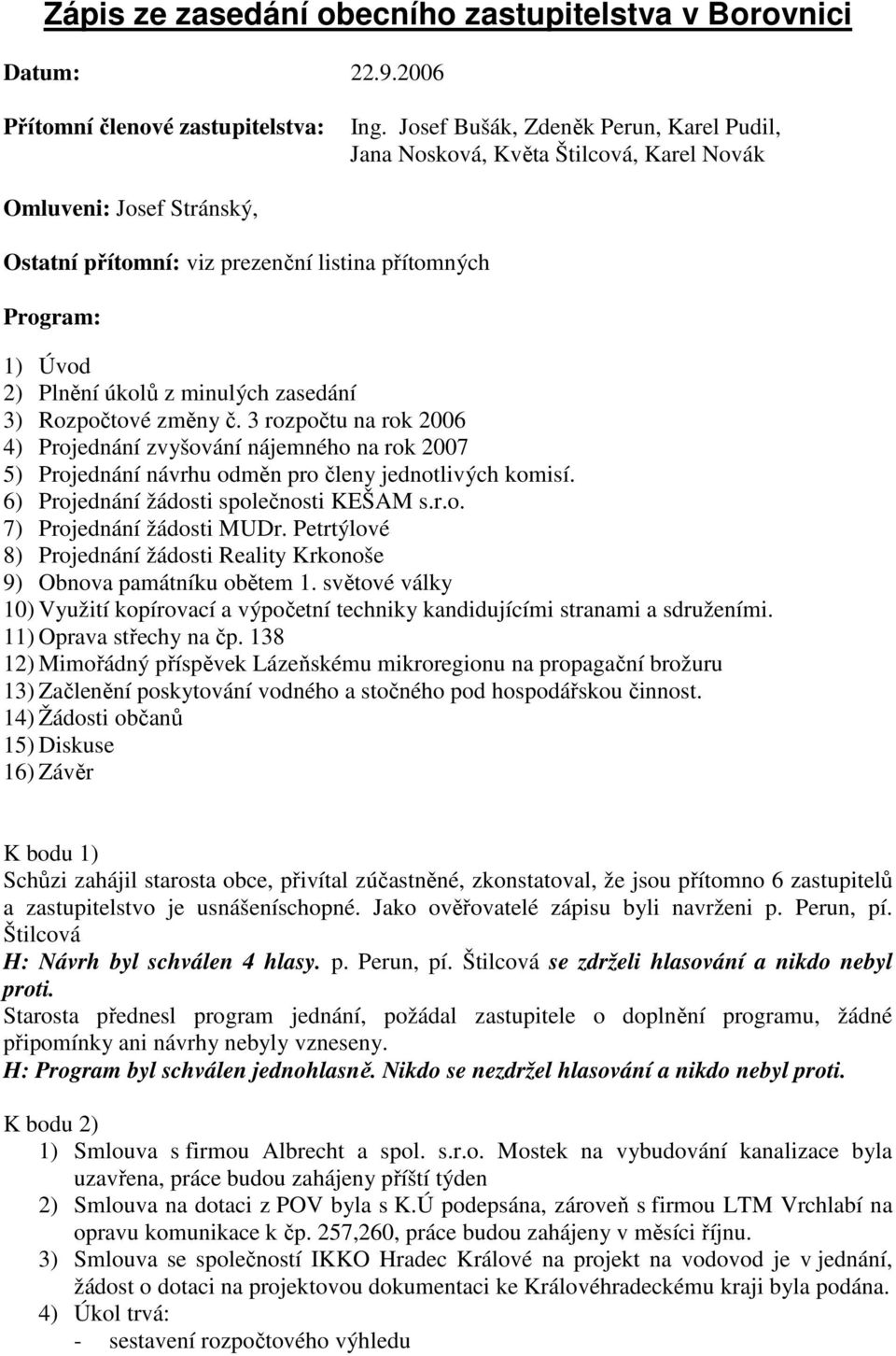 minulých zasedání 3) Rozpočtové změny č. 3 rozpočtu na rok 2006 4) Projednání zvyšování nájemného na rok 2007 5) Projednání návrhu odměn pro členy jednotlivých komisí.