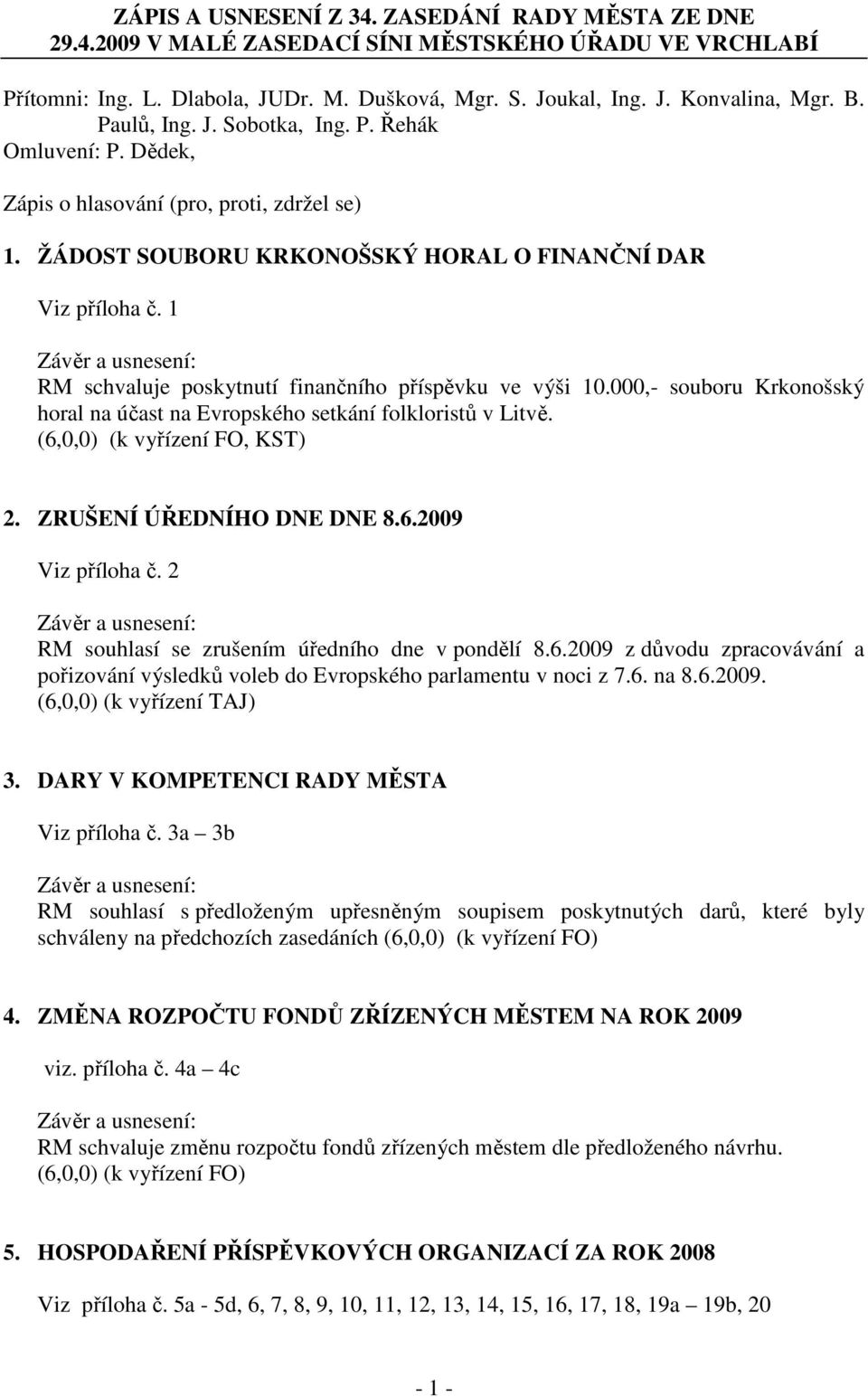 1 RM schvaluje poskytnutí finančního příspěvku ve výši 10.000,- souboru Krkonošský horal na účast na Evropského setkání folkloristů v Litvě. (6,0,0) (k vyřízení FO, KST) 2. ZRUŠENÍ ÚŘEDNÍHO DNE DNE 8.