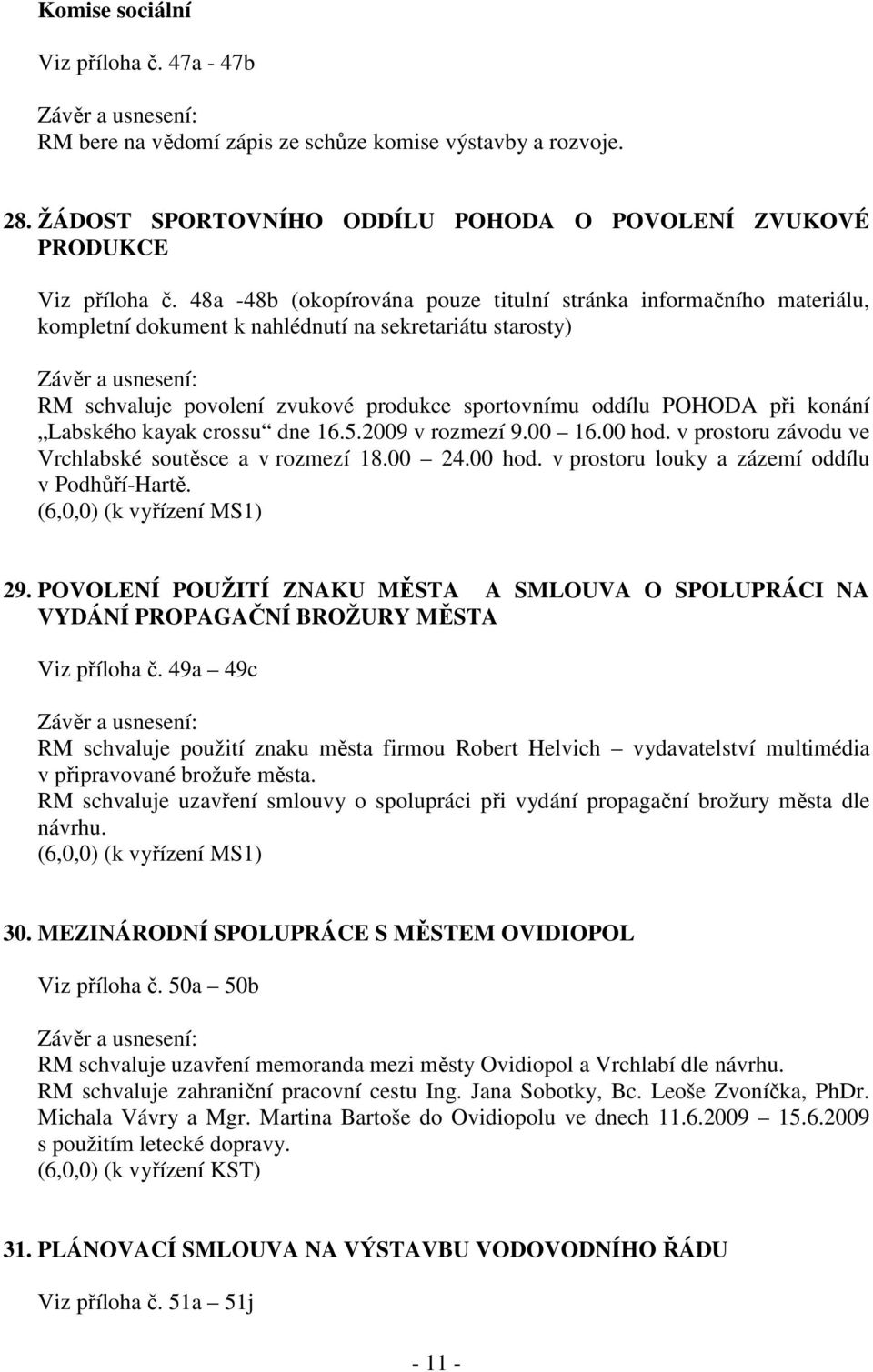 konání Labského kayak crossu dne 16.5.2009 v rozmezí 9.00 16.00 hod. v prostoru závodu ve Vrchlabské soutěsce a v rozmezí 18.00 24.00 hod. v prostoru louky a zázemí oddílu v Podhůří-Hartě.