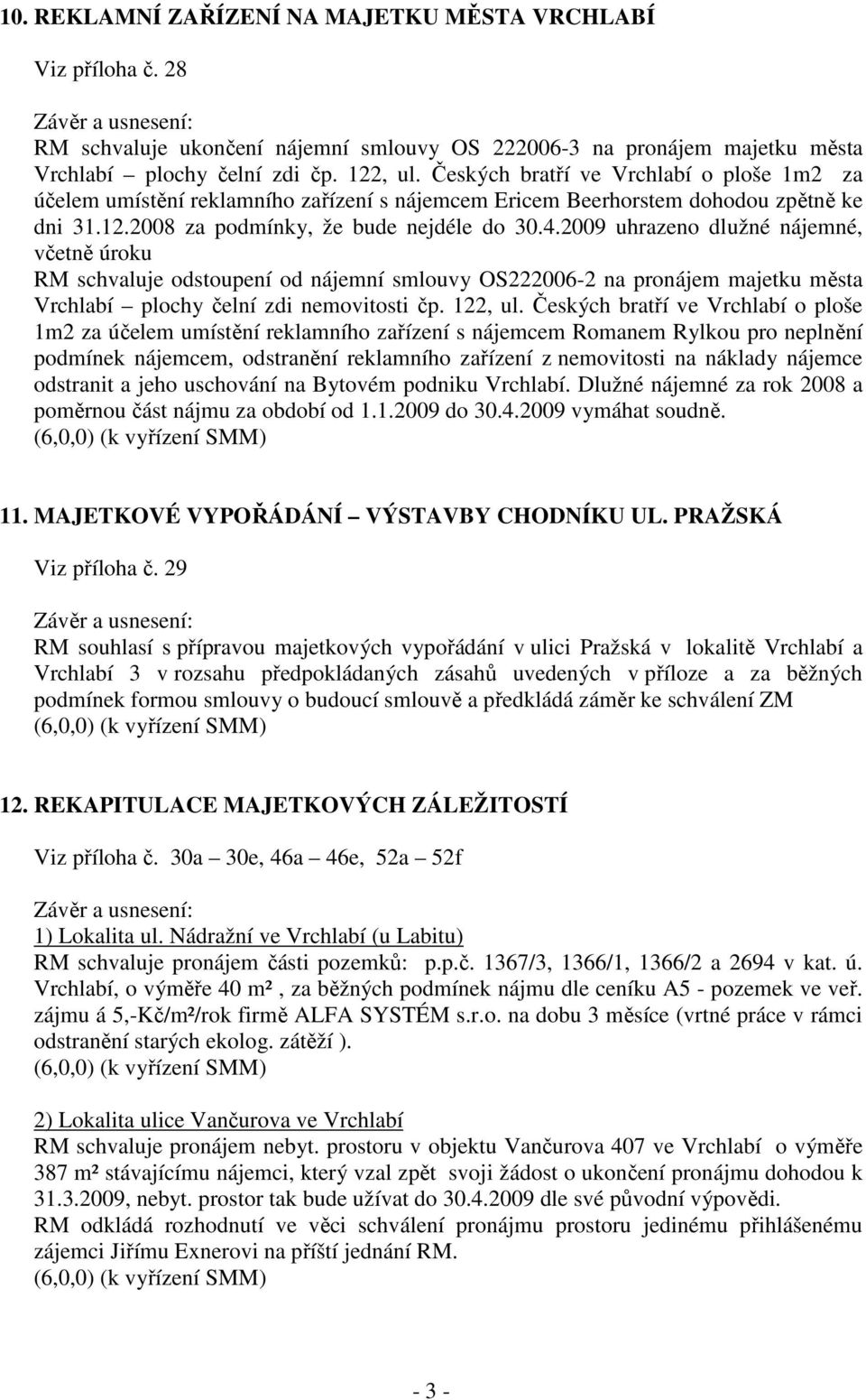 2009 uhrazeno dlužné nájemné, včetně úroku RM schvaluje odstoupení od nájemní smlouvy OS222006-2 na pronájem majetku města Vrchlabí plochy čelní zdi nemovitosti čp. 122, ul.