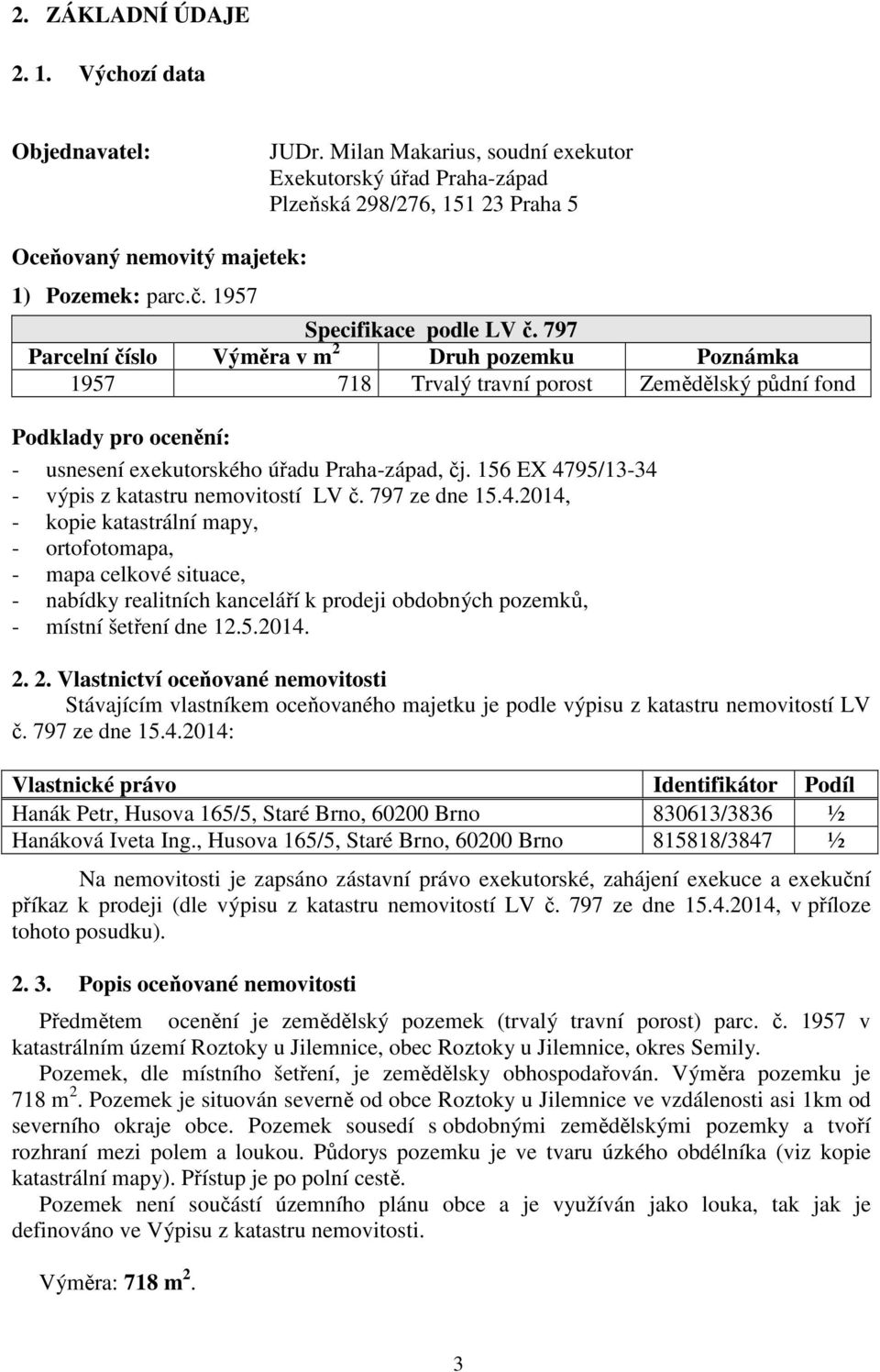 797 Parcelní číslo Výměra v m 2 Druh pozemku Poznámka 1957 718 Trvalý travní porost Zemědělský půdní fond Podklady pro ocenění: - usnesení exekutorského úřadu Praha-západ, čj.