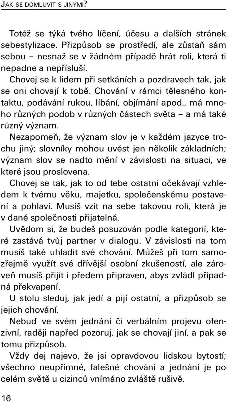 Chování v rámci tělesného kontaktu, podávání rukou, líbání, objímání apod., má mnoho různých podob v různých částech světa a má také různý význam.