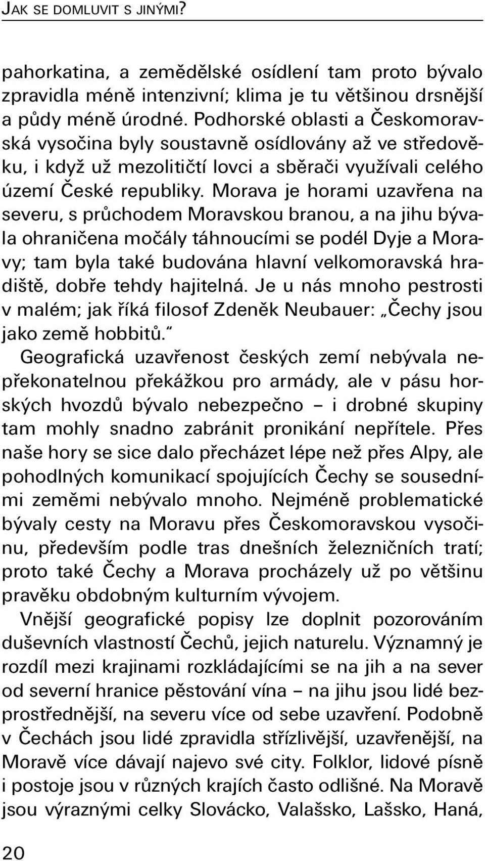 Morava je horami uzavřena na severu, s průchodem Moravskou branou, a na jihu bývala ohraničena močály táhnoucími se podél Dyje a Moravy; tam byla také budována hlavní velkomoravská hradiště, dobře