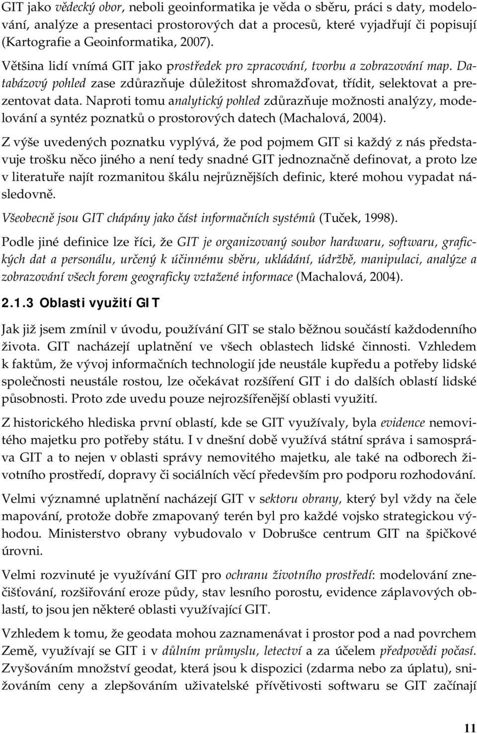 Naproti tomu analytický pohled zdůrazňuje možnosti analýzy, modelování a syntéz poznatků o prostorových datech (Machalová, 2004).