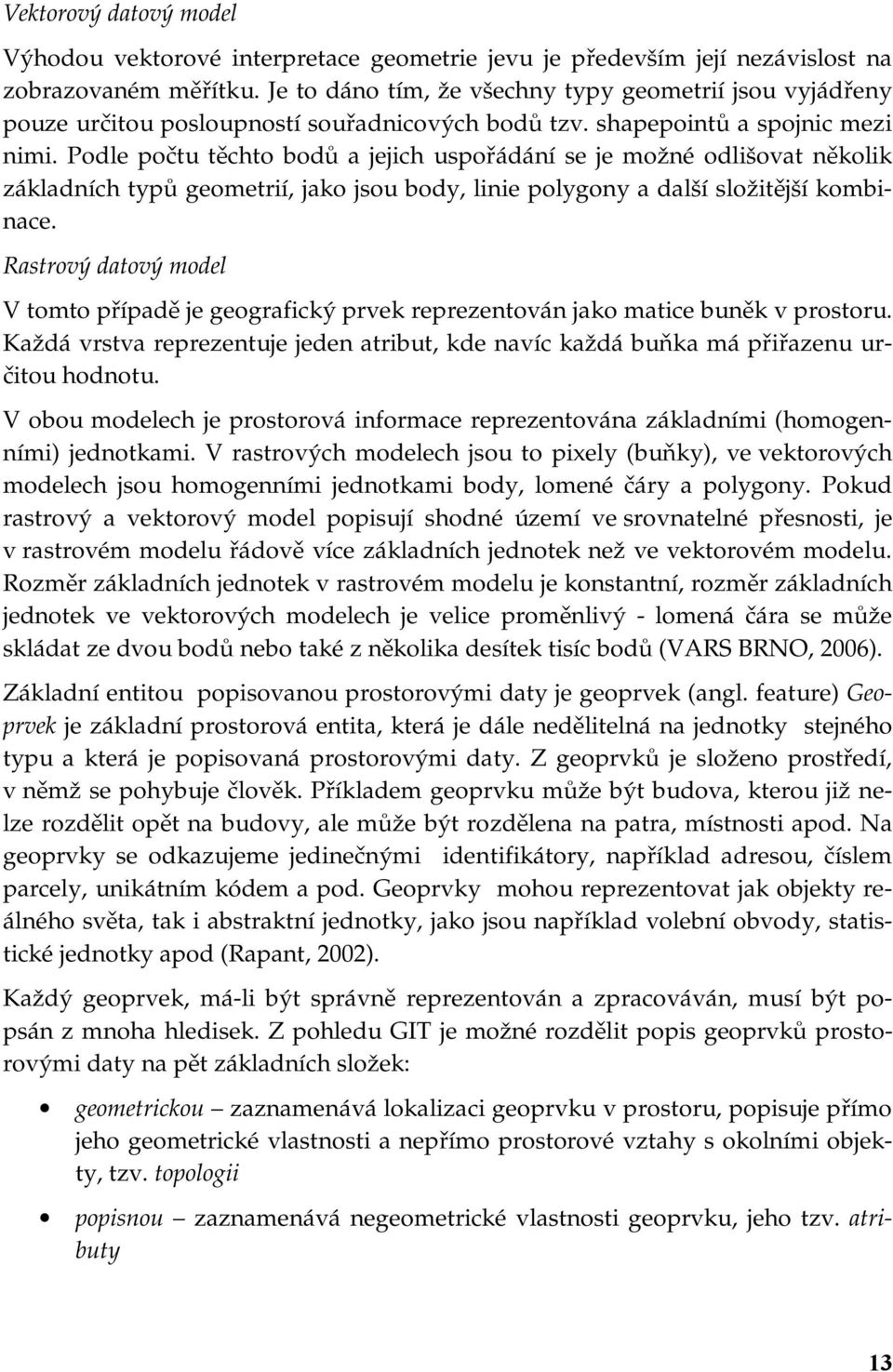 Podle počtu těchto bodů a jejich uspořádání se je možné odlišovat několik základních typů geometrií, jako jsou body, linie polygony a další složitější kombinace.