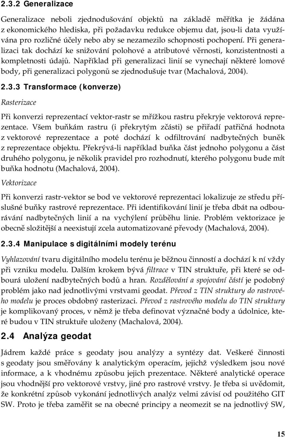 Například při generalizaci linií se vynechají některé lomové body, při generalizaci polygonů se zjednodušuje tvar (Machalová, 2004). 2.3.