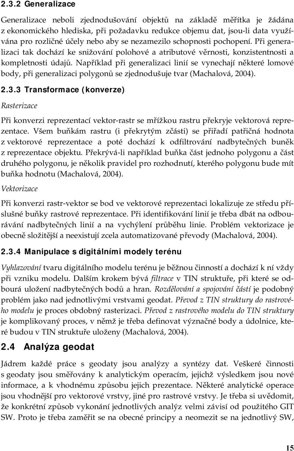 Například při generalizaci linií se vynechají některé lomové body, při generalizaci polygonů se zjednodušuje tvar (Machalová, 2004). 2.3.