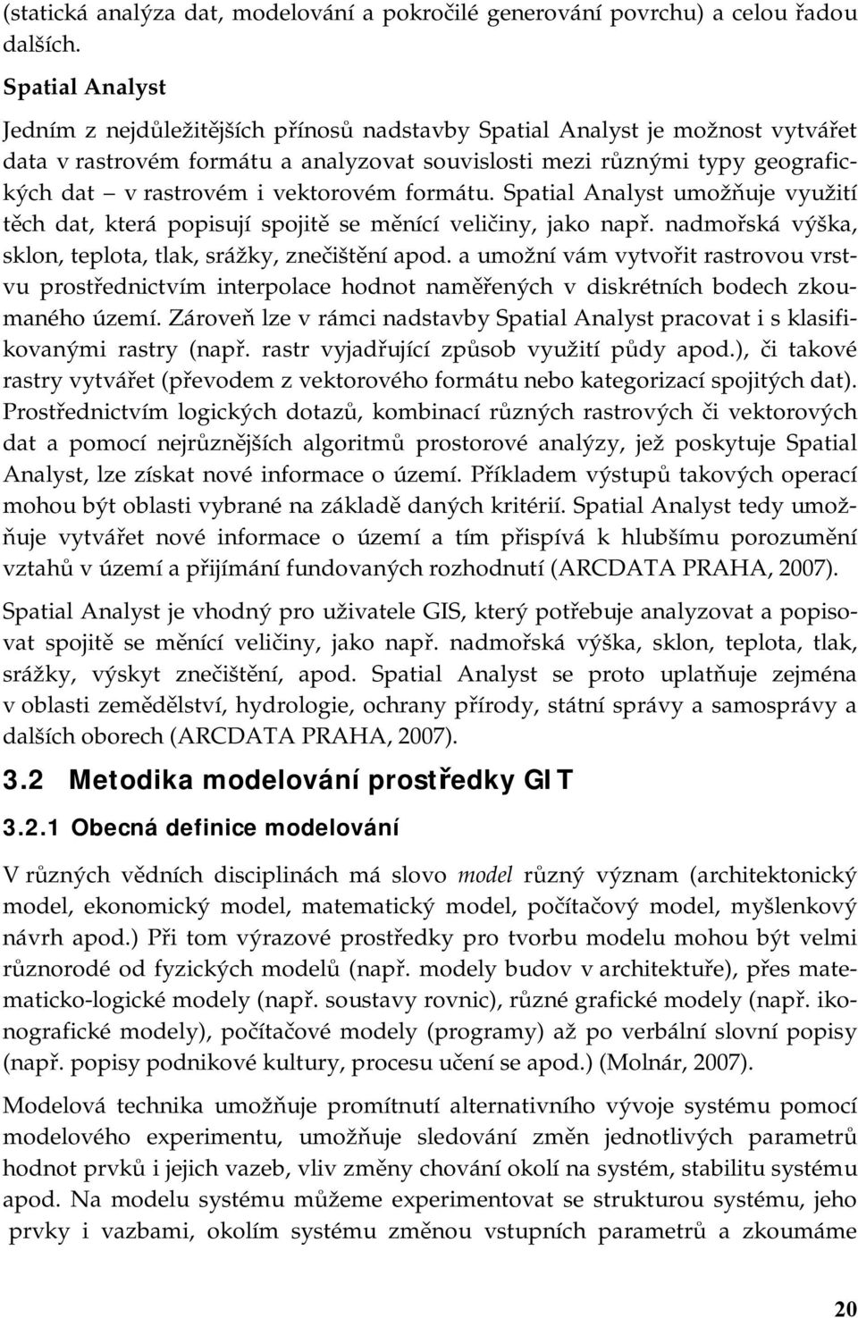 vektorovém formátu. Spatial Analyst umožňuje využití těch dat, která popisují spojitě se měnící veličiny, jako např. nadmořská výška, sklon, teplota, tlak, srážky, znečištění apod.