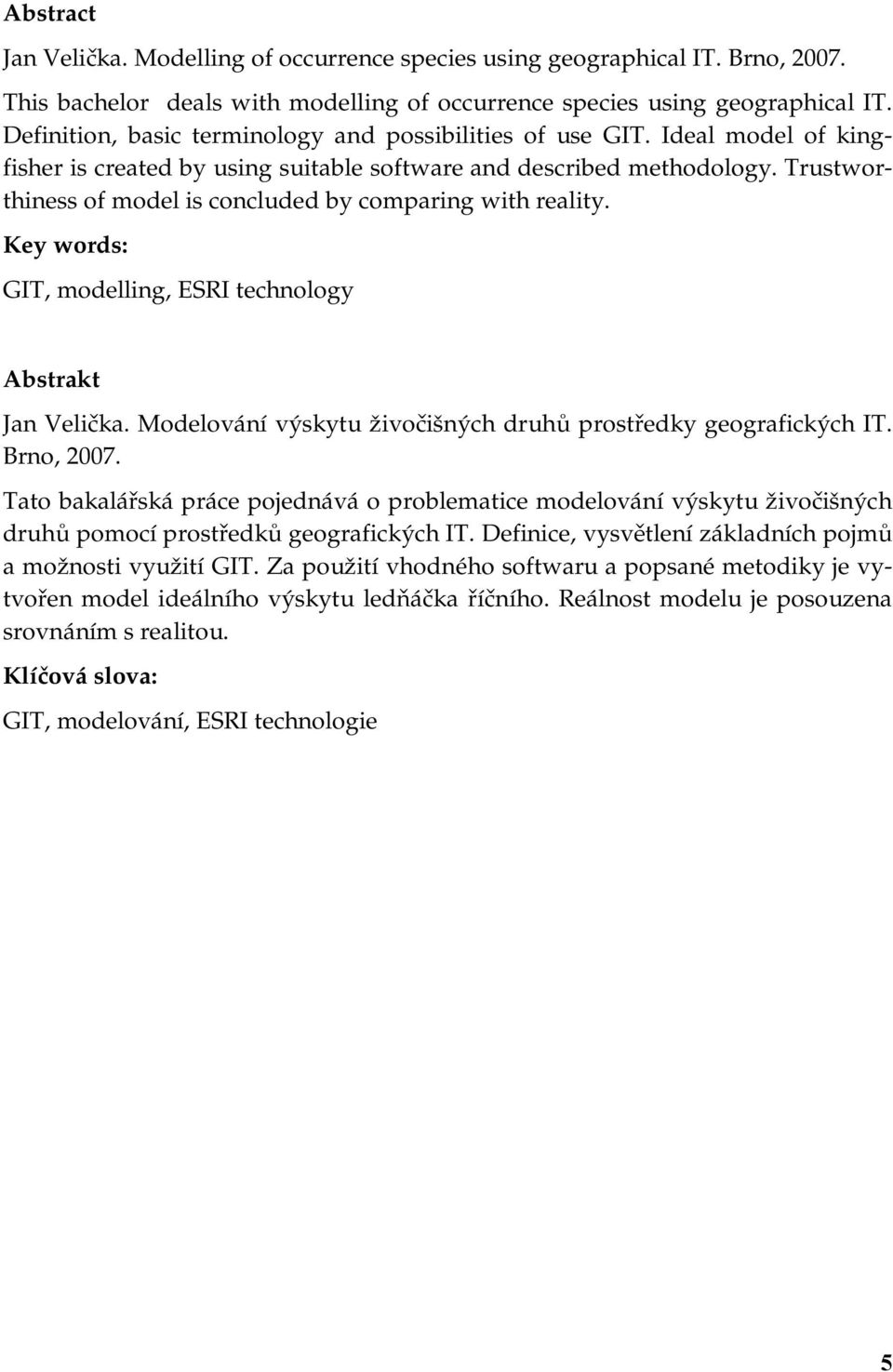 Trustworthiness of model is concluded by comparing with reality. Key words: GIT, modelling, ESRI technology Abstrakt Jan Velička. Modelování výskytu živočišných druhů prostředky geografických IT.