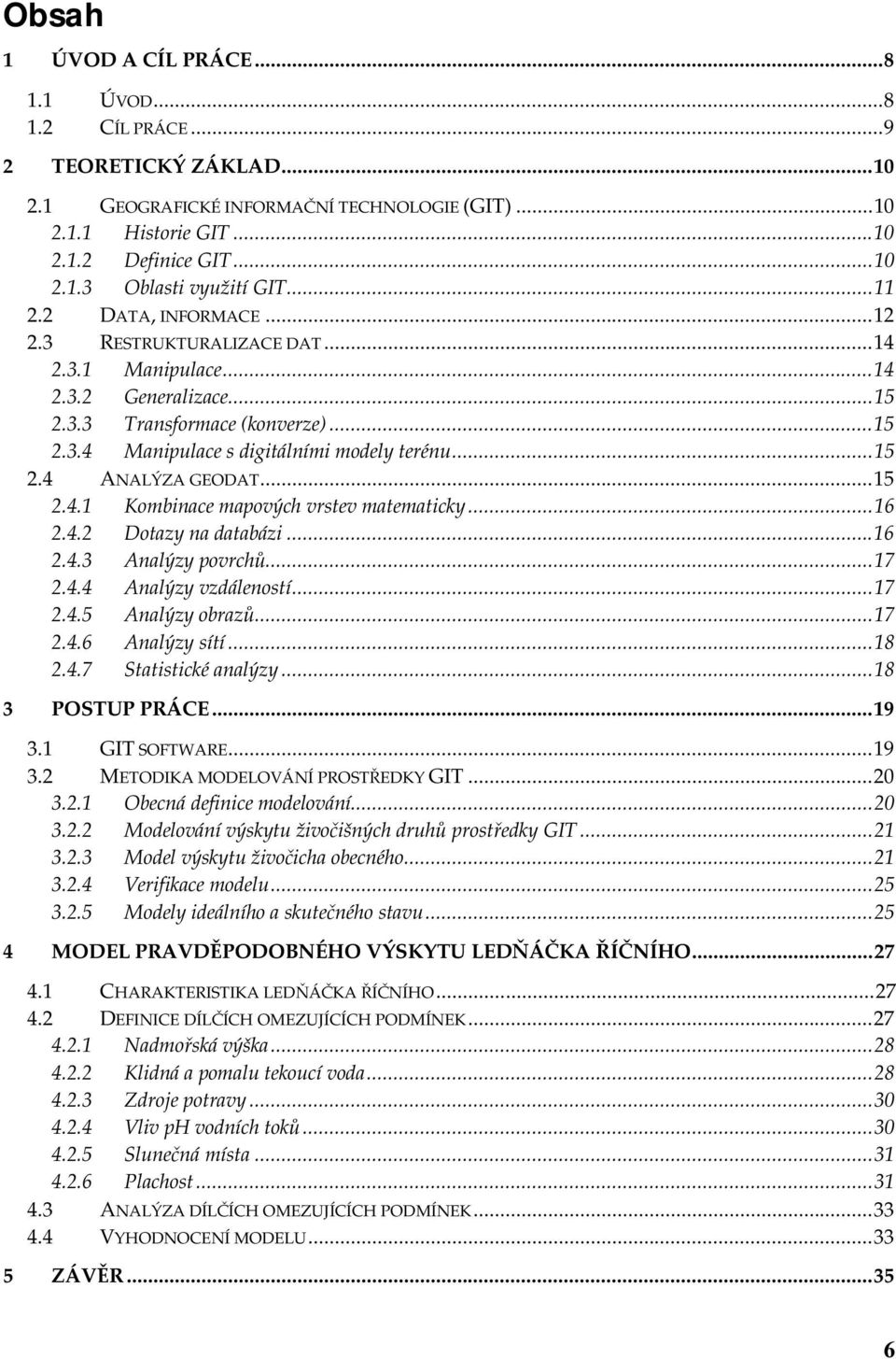 ..15 2.4.1 Kombinace mapových vrstev matematicky...16 2.4.2 Dotazy na databázi...16 2.4.3 Analýzy povrchů...17 2.4.4 Analýzy vzdáleností...17 2.4.5 Analýzy obrazů...17 2.4.6 Analýzy sítí...18 2.4.7 Statistické analýzy.