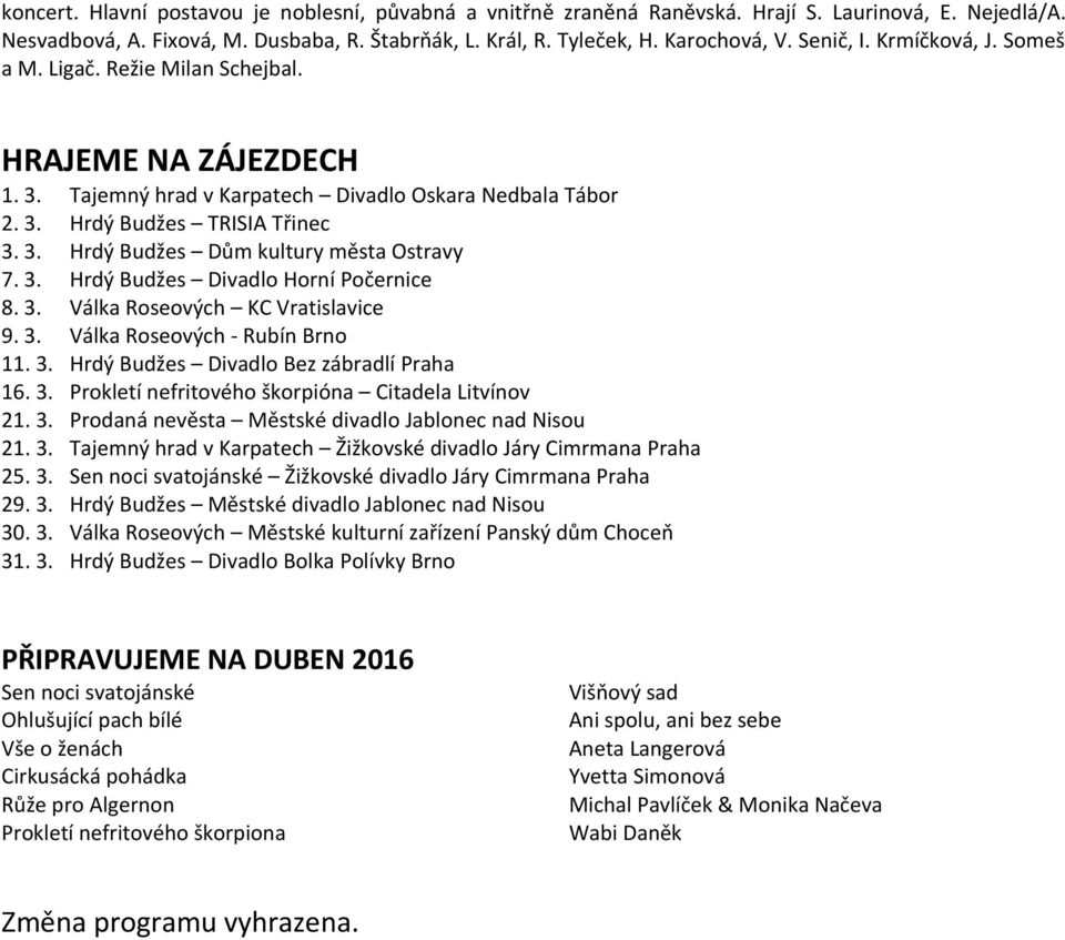 3. Hrdý Budžes Divadlo Horní Počernice 8. 3. Válka Roseových KC Vratislavice 9. 3. Válka Roseových - Rubín Brno 11. 3. Hrdý Budžes Divadlo Bez zábradlí Praha 16. 3. Prokletí nefritového škorpióna Citadela Litvínov 21.