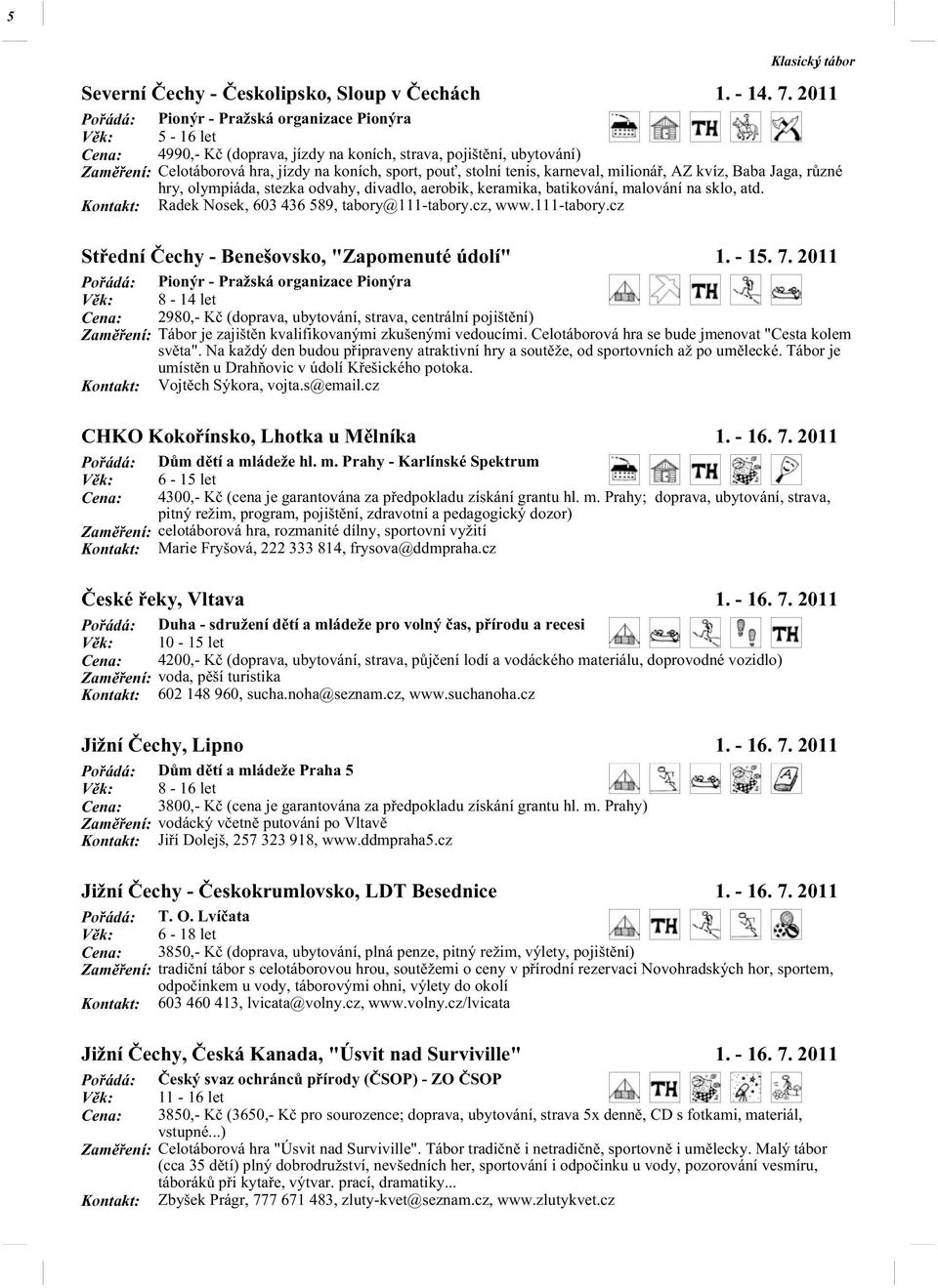 stolní tenis, karneval, milionář, AZ kvíz, Baba Jaga, různé hry, olympiáda, stezka odvahy, divadlo, aerobik, keramika, batikování, malování na sklo, atd.