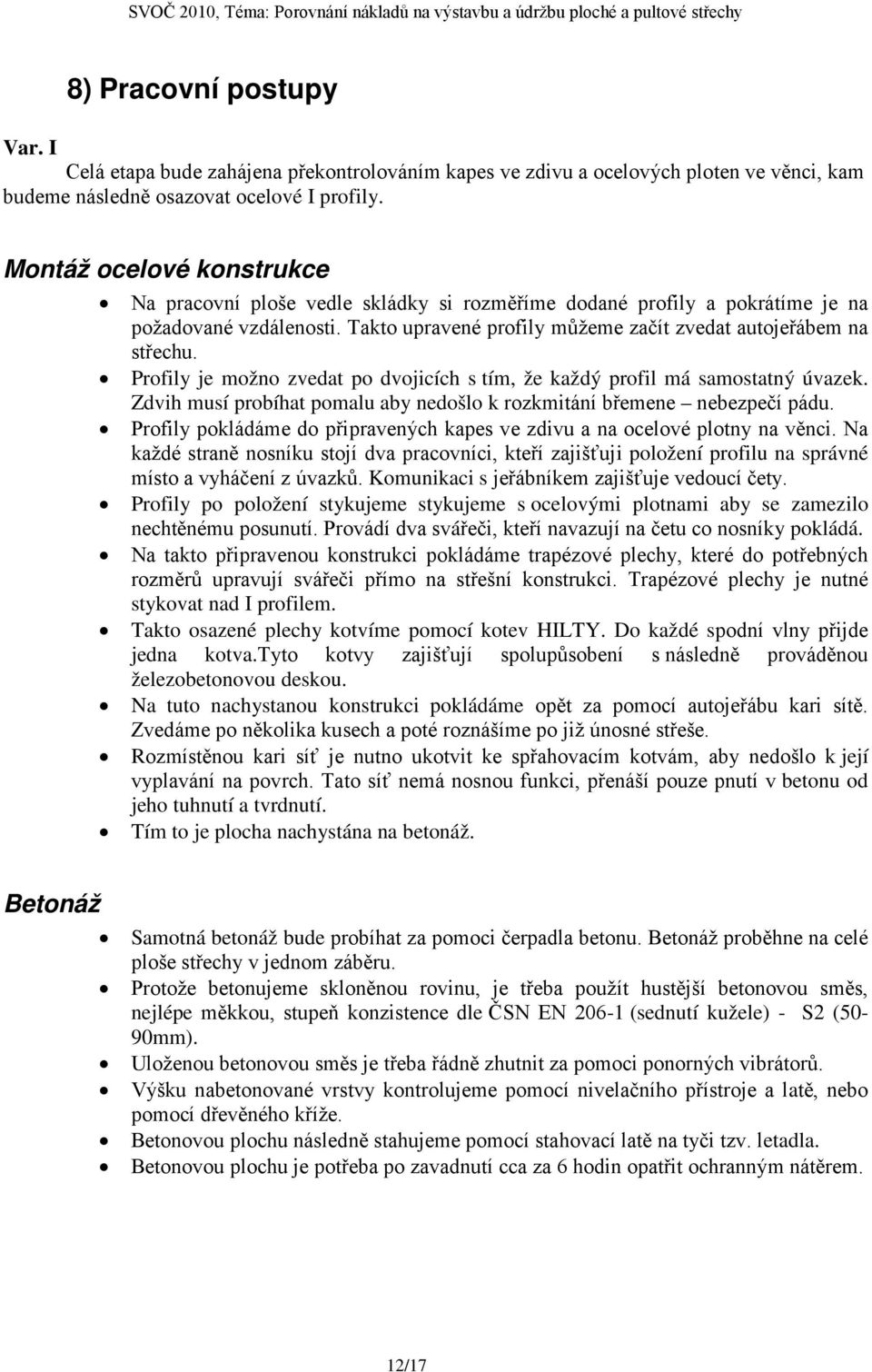 Profily je možno zvedat po dvojicích s tím, že každý profil má samostatný úvazek. Zdvih musí probíhat pomalu aby nedošlo k rozkmitání břemene nebezpečí pádu.