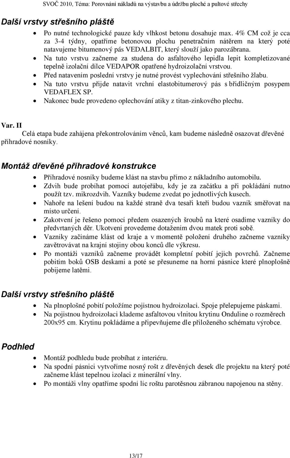 Na tuto vrstvu začneme za studena do asfaltového lepidla lepit kompletizované tepelně izolační dílce VEDAPOR opatřené hydroizolační vrstvou.