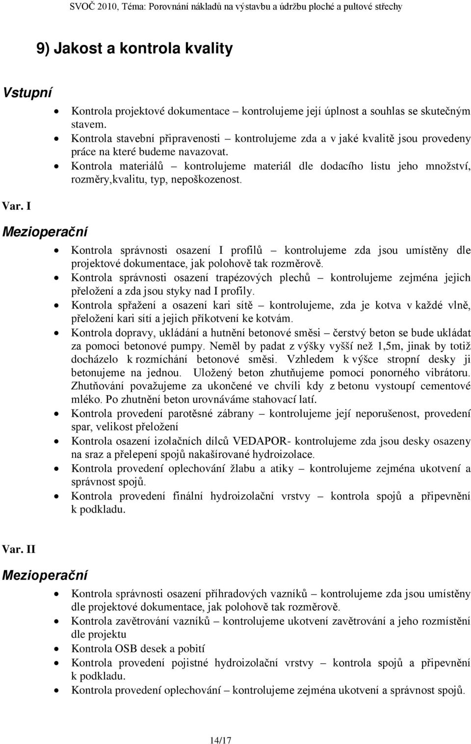 Kontrola materiálů kontrolujeme materiál dle dodacího listu jeho množství, rozměry,kvalitu, typ, nepoškozenost.