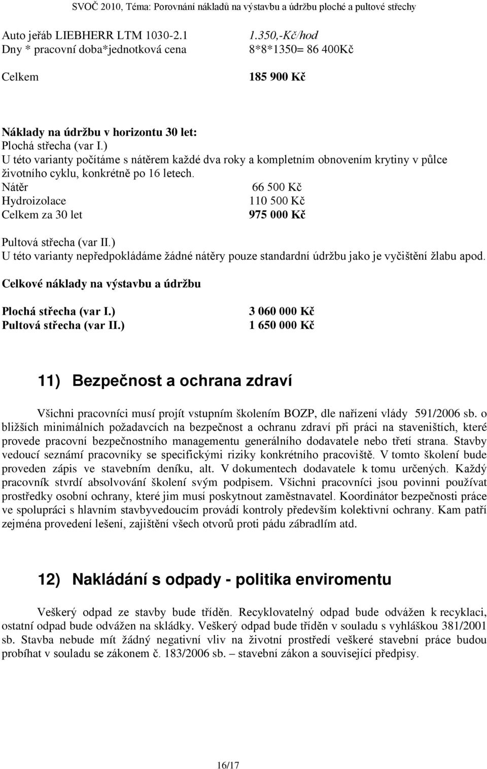 Nátěr 66 500 Kč Hydroizolace 110 500 Kč Celkem za 30 let 975 000 Kč Pultová střecha (var.) U této varianty nepředpokládáme žádné nátěry pouze standardní údržbu jako je vyčištění žlabu apod.