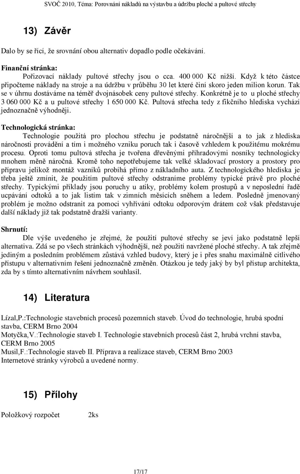 Konkrétně je to u ploché střechy 3 060 000 Kč a u pultové střechy 1 650 000 Kč. Pultová střecha tedy z fikčního hlediska vychází jednoznačně výhodněji.