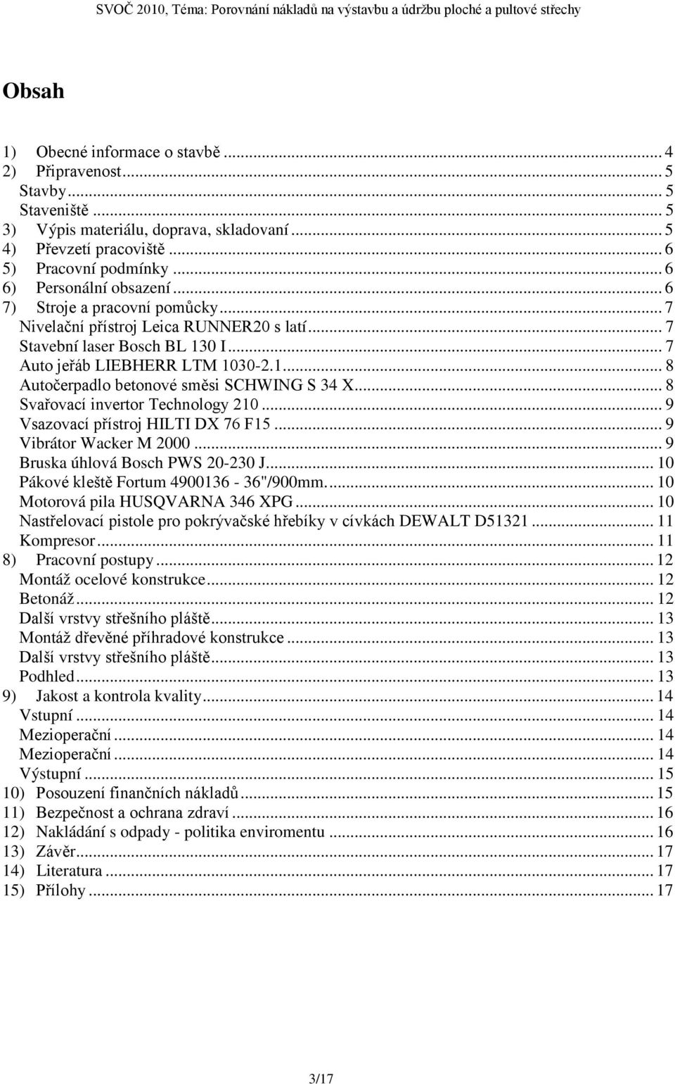 .. 8 Svařovací invertor Technology 210... 9 Vsazovací přístroj HLT DX 76 F15... 9 Vibrátor Wacker M 2000... 9 Bruska úhlová Bosch PWS 20-230 J... 10 Pákové kleště Fortum 4900136-36"/900mm.