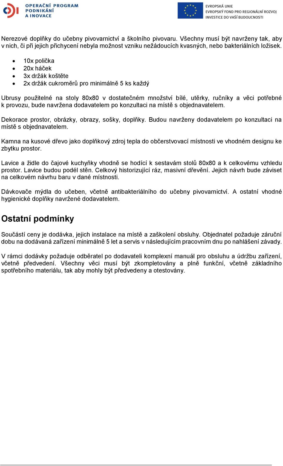 10x polička 20x háček 3x držák koštěte 2x držák cukroměrů pro minimálně 5 ks každý Ubrusy použitelné na stoly 80x80 v dostatečném množství bílé, utěrky, ručníky a věci potřebné k provozu, bude