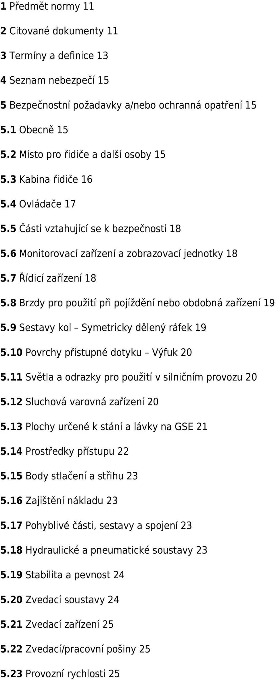 8 Brzdy pro použití při pojíždění nebo obdobná zařízení 19 5.9 Sestavy kol Symetricky dělený ráfek 19 5.10 Povrchy přístupné dotyku Výfuk 20 5.11 Světla a odrazky pro použití v silničním provozu 20 5.