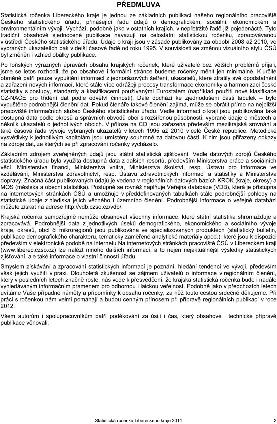 Tyto tradiční obsahově sjednocené publikace navazují na celostátní statistickou ročenku, zpracovávanou v ústředí Českého statistického úřadu.