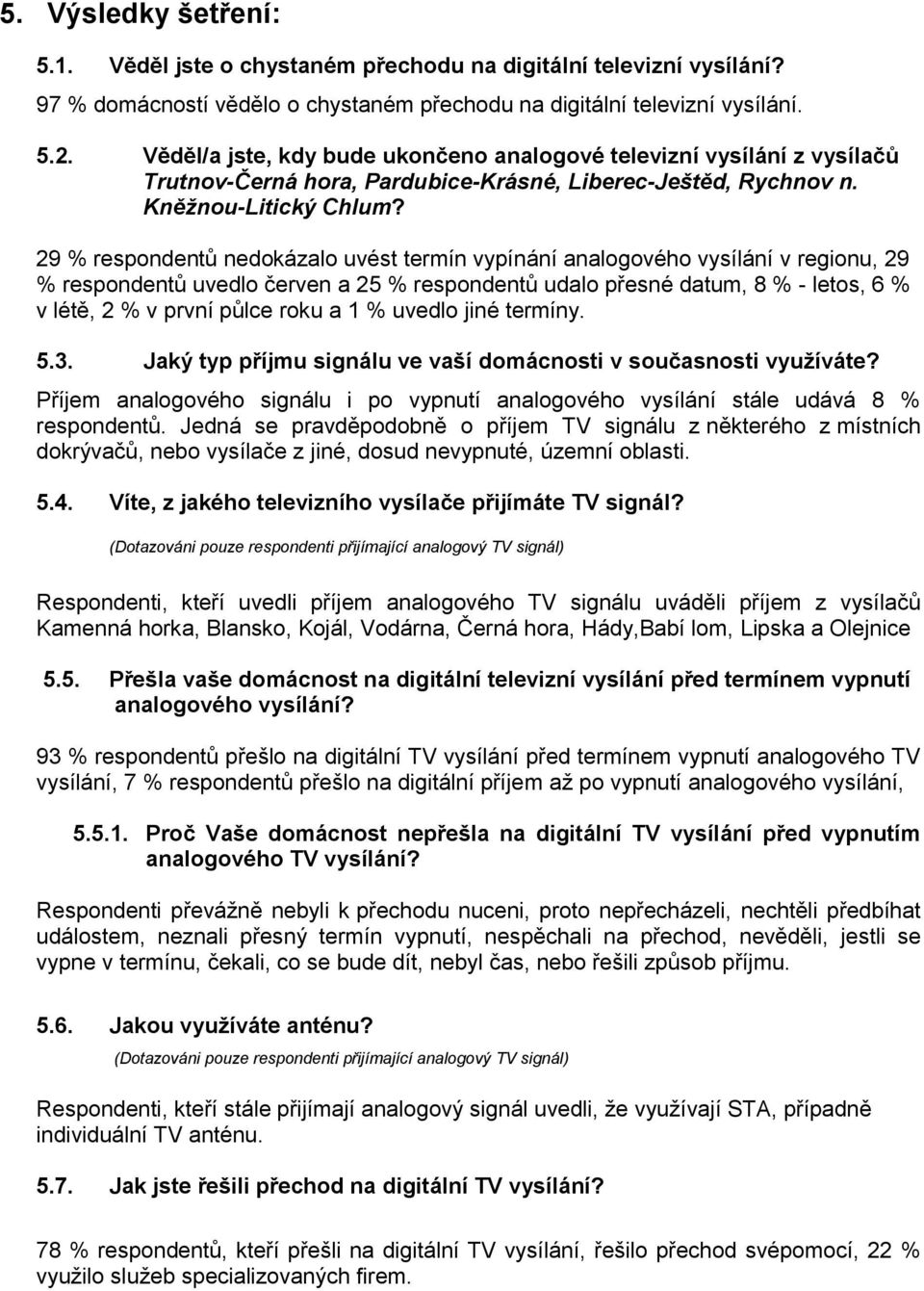 29 % respondentů nedokázalo uvést termín vypínání analogového vysílání v regionu, 29 % respondentů uvedlo červen a 25 % respondentů udalo přesné datum, 8 % - letos, 6 % v létě, 2 % v první půlce roku