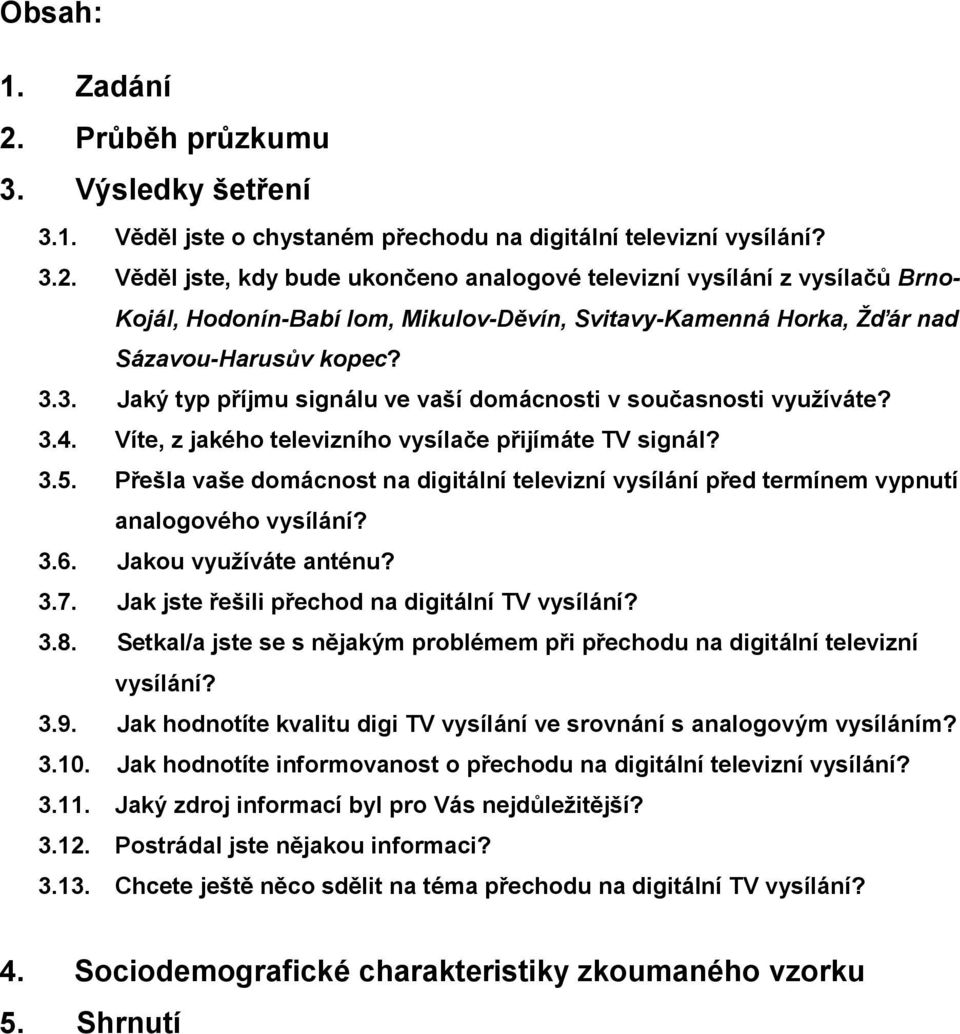 Přešla vaše domácnost na digitální televizní vysílání před termínem vypnutí analogového vysílání? 3.6. Jakou využíváte anténu? 3.7. Jak jste řešili přechod na digitální TV vysílání? 3.8.