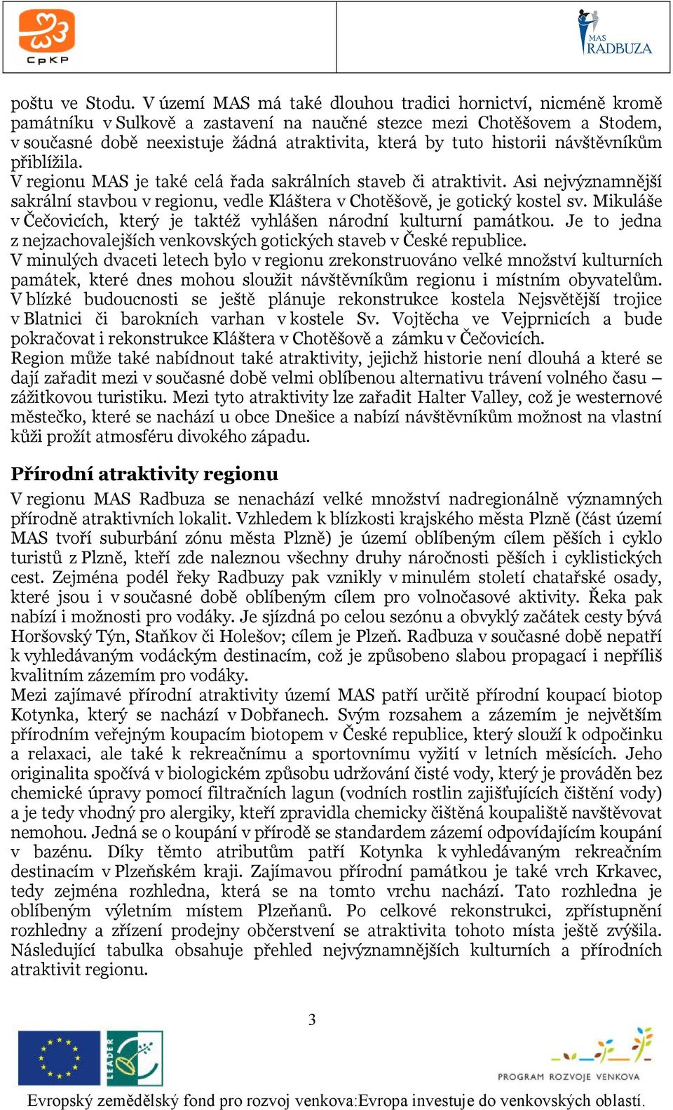 historii návštěvníkům přiblížila. V regionu MAS je také celá řada sakrálních staveb či atraktivit. Asi nejvýznamnější sakrální stavbou v regionu, vedle Kláštera v Chotěšově, je gotický kostel sv.