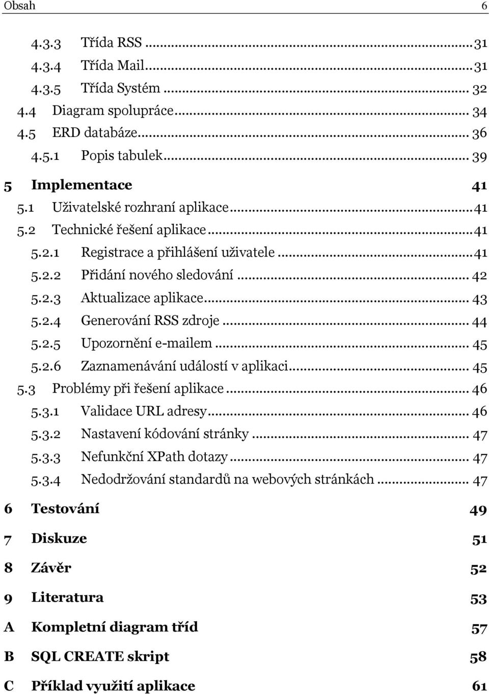 .. 44 5.2.5 Upozornění e-mailem... 45 5.2.6 Zaznamenávání událostí v aplikaci... 45 5.3 Problémy při řešení aplikace... 46 5.3.1 Validace URL adresy... 46 5.3.2 Nastavení kódování stránky... 47 5.3.3 Nefunkční XPath dotazy.