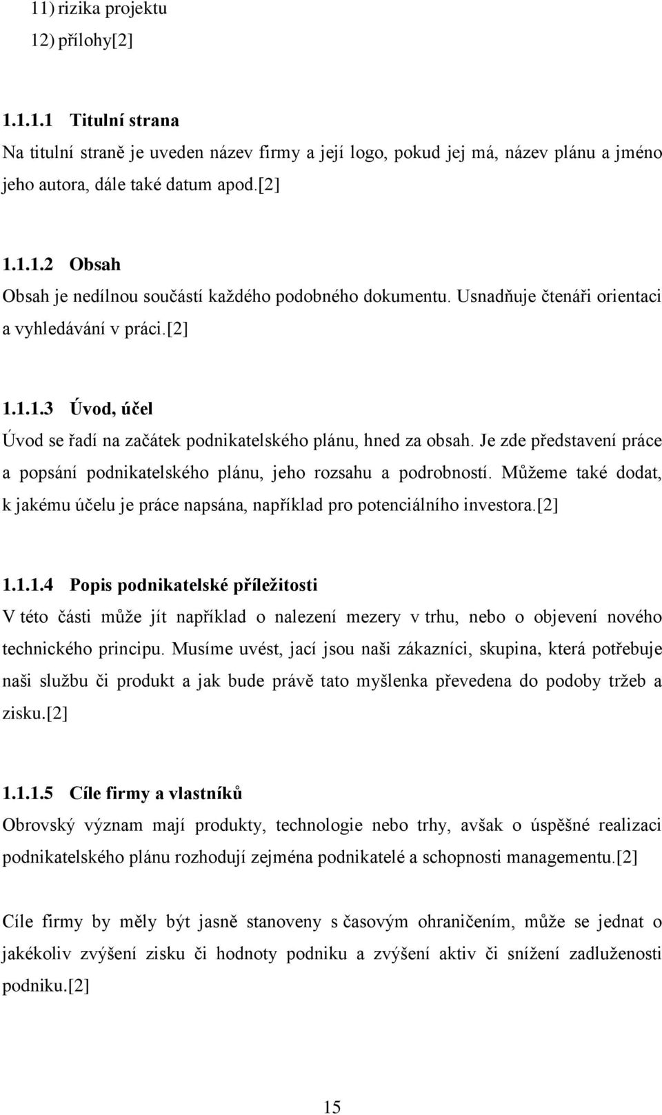 Je zde představení práce a popsání podnikatelského plánu, jeho rozsahu a podrobností. Můţeme také dodat, k jakému účelu je práce napsána, například pro potenciálního investora.[2] 1.